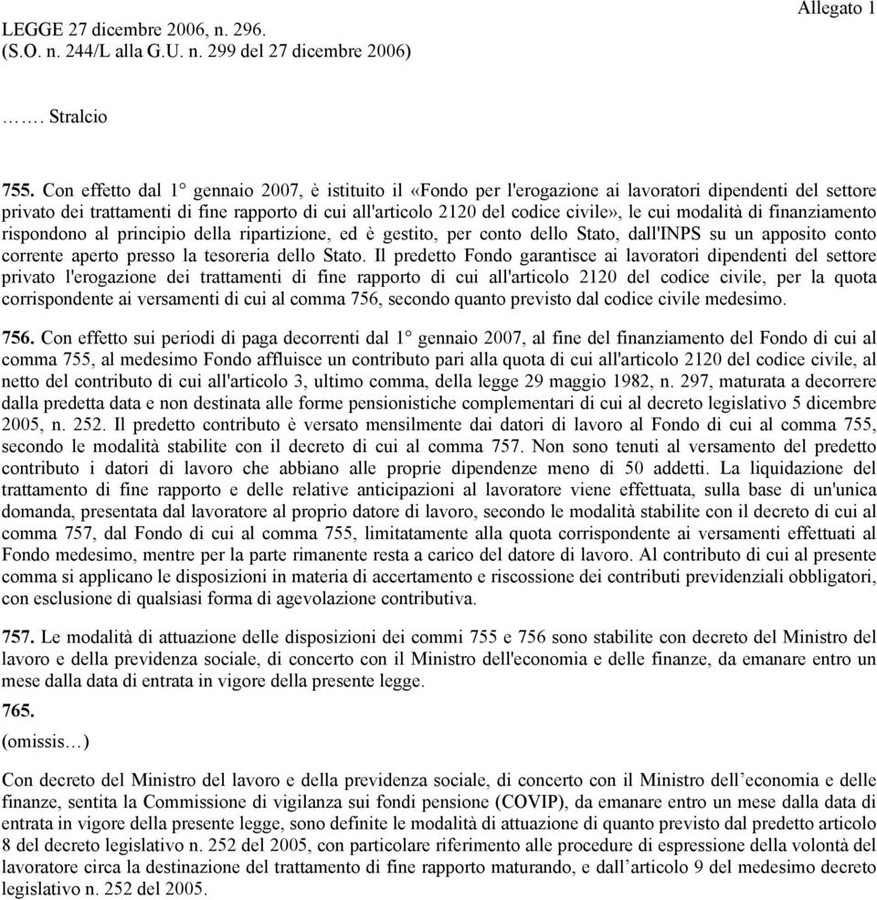 cui modalità di finanziamento rispondono al principio della ripartizione, ed è gestito, per conto dello Stato, dall'inps su un apposito conto corrente aperto presso la tesoreria dello Stato.