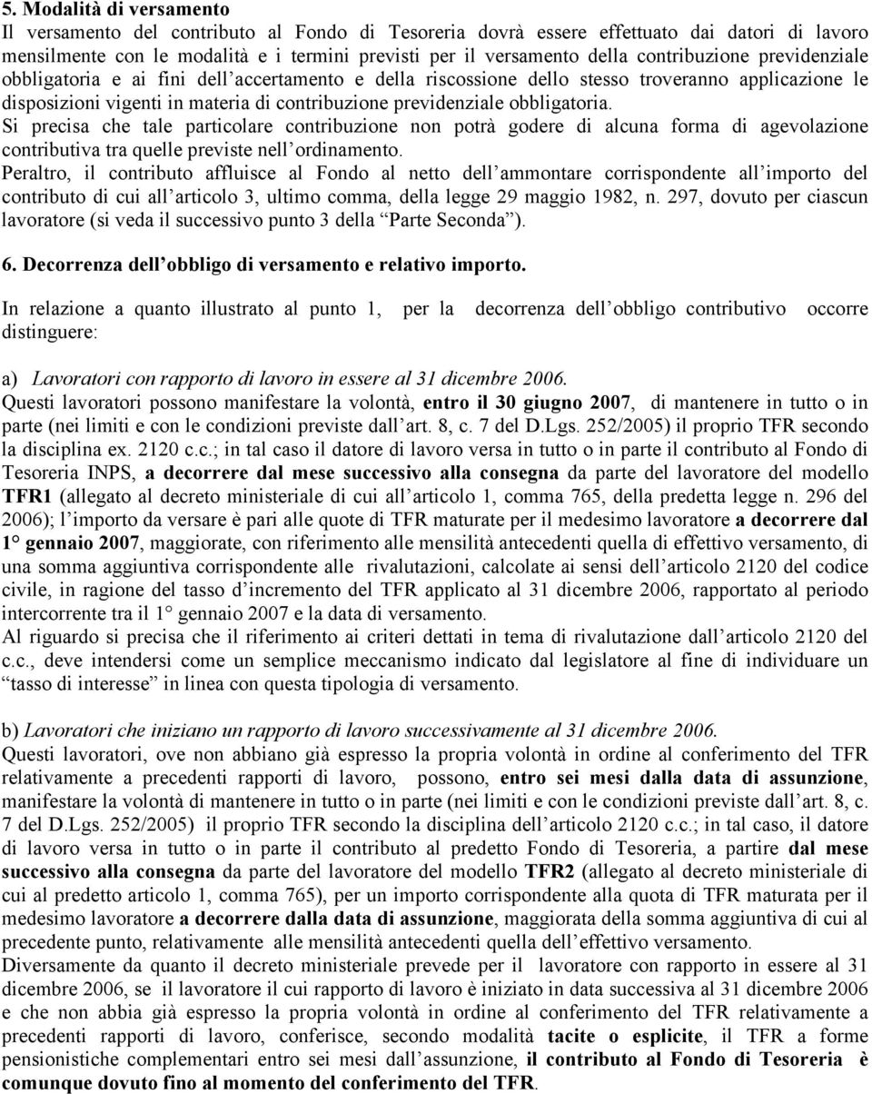 obbligatoria. Si precisa che tale particolare contribuzione non potrà godere di alcuna forma di agevolazione contributiva tra quelle previste nell ordinamento.