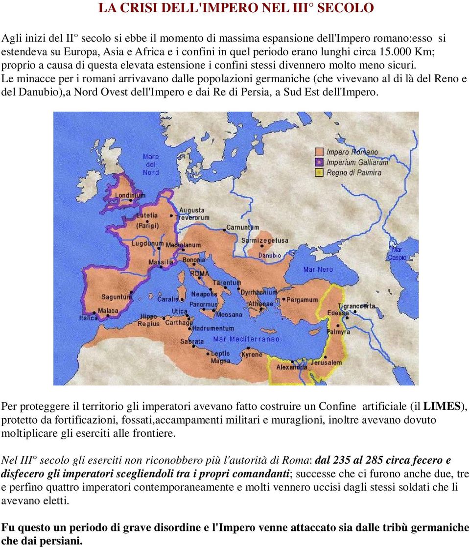 Le minacce per i romani arrivavano dalle popolazioni germaniche (che vivevano al di là del Reno e del Danubio),a Nord Ovest dell'impero e dai Re di Persia, a Sud Est dell'impero.