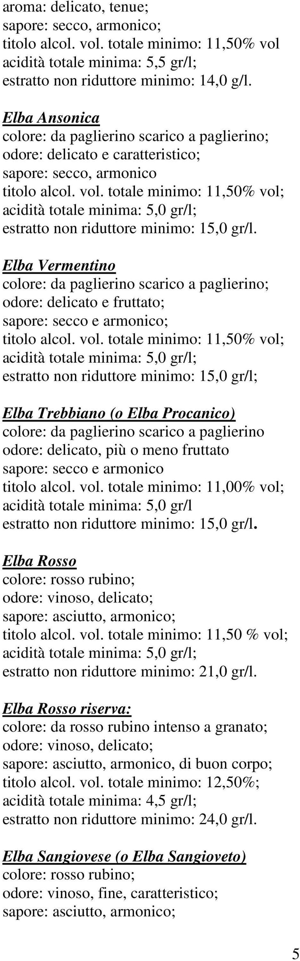 totale minimo: 11,50% vol; estratto non riduttore minimo: 15,0 gr/l. Elba Vermentino colore: da paglierino scarico a paglierino; odore: delicato e fruttato; sapore: secco e armonico; titolo alcol.