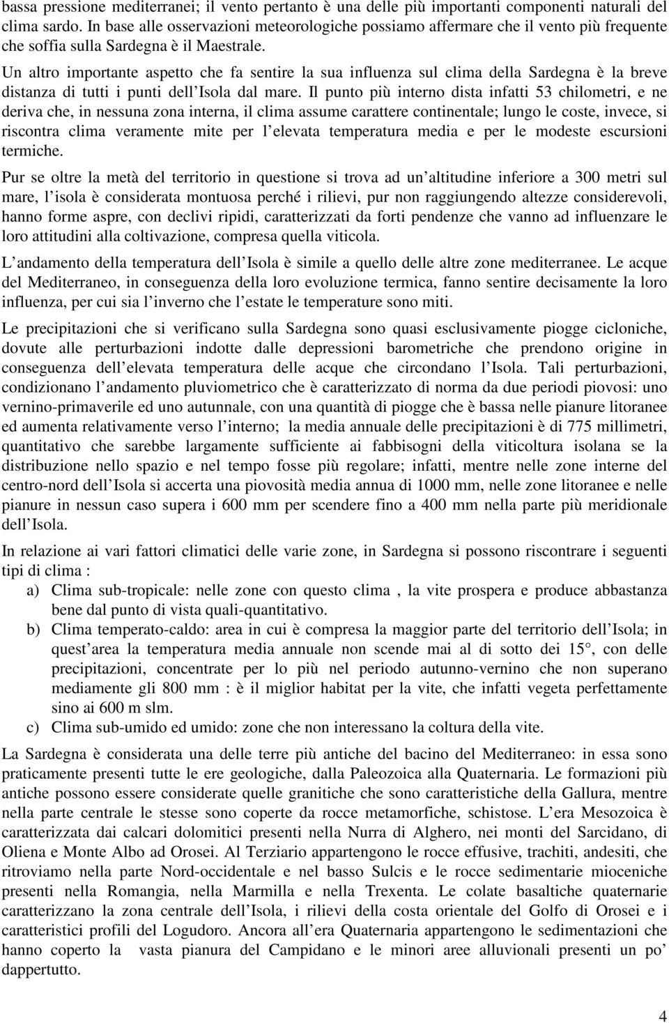 Un altro importante aspetto che fa sentire la sua influenza sul clima della Sardegna è la breve distanza di tutti i punti dell Isola dal mare.