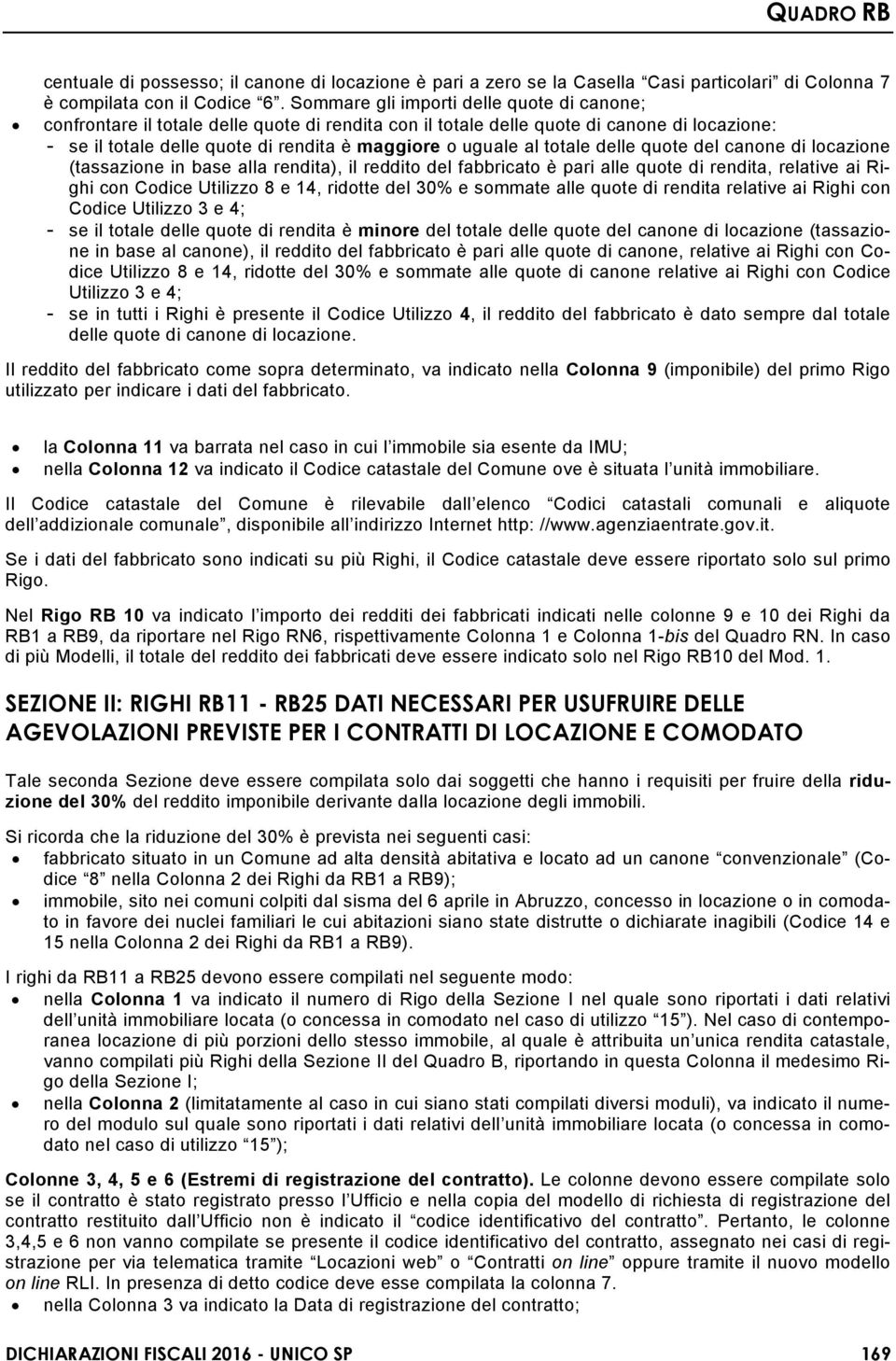 totale delle quote del canone di locazione (tassazione in base alla rendita), il reddito del fabbricato è pari alle quote di rendita, relative ai Righi con Codice Utilizzo 8 e 14, ridotte del 30% e