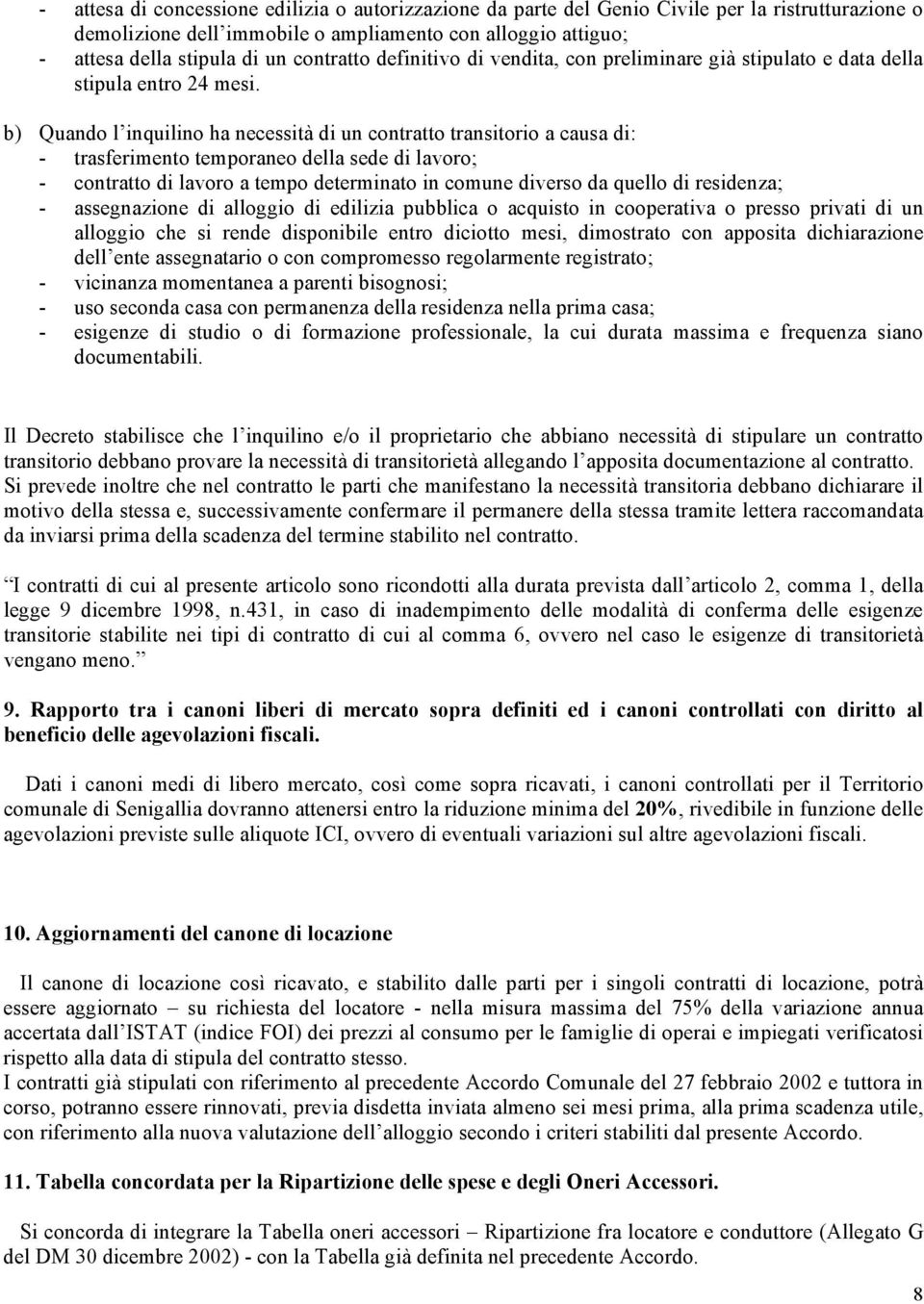 b) Quando l inquilino ha necessità di un contratto transitorio a causa di: - trasferimento temporaneo della sede di lavoro; - contratto di lavoro a tempo determinato in comune diverso da quello di