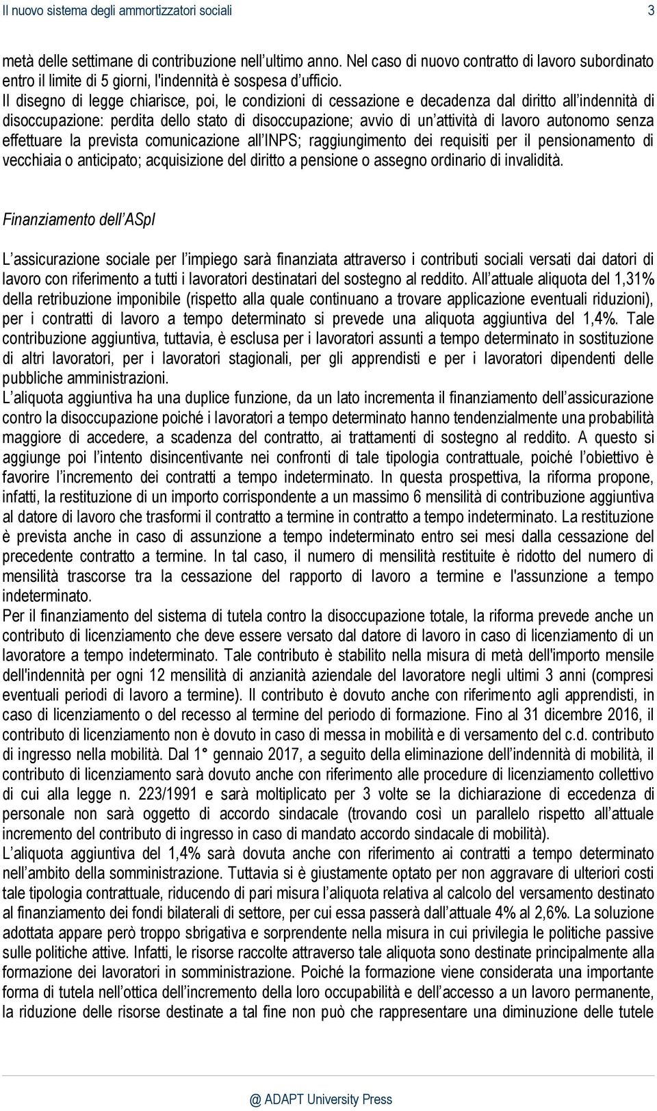 Il disegno di legge chiarisce, poi, le condizioni di cessazione e decadenza dal diritto all indennità di disoccupazione: perdita dello stato di disoccupazione; avvio di un attività di lavoro autonomo