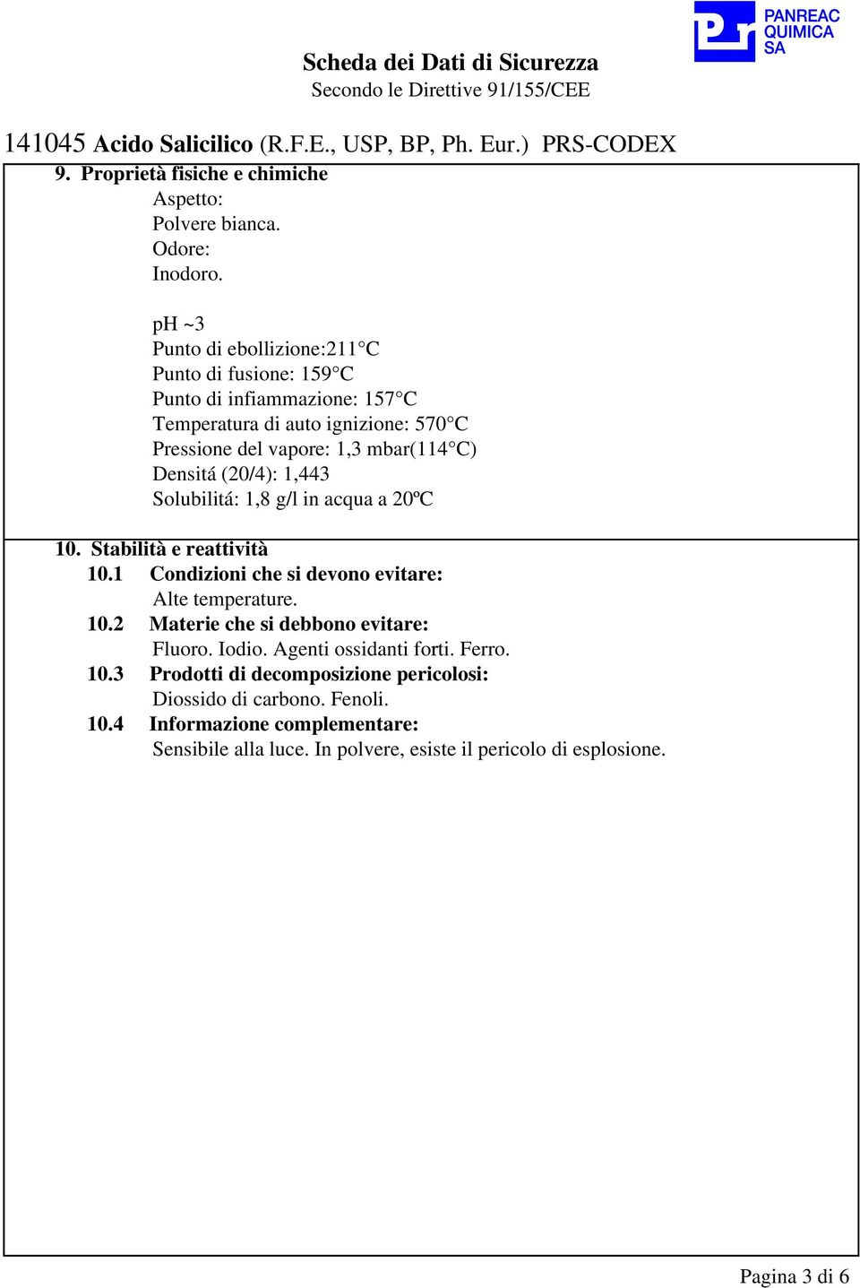 Densitá (20/4): 1,443 Solubilitá: 1,8 g/l in acqua a 20ºC 10. Stabilità e reattività 10.1 Condizioni che si devono evitare: Alte temperature. 10.2 Materie che si debbono evitare: Fluoro.