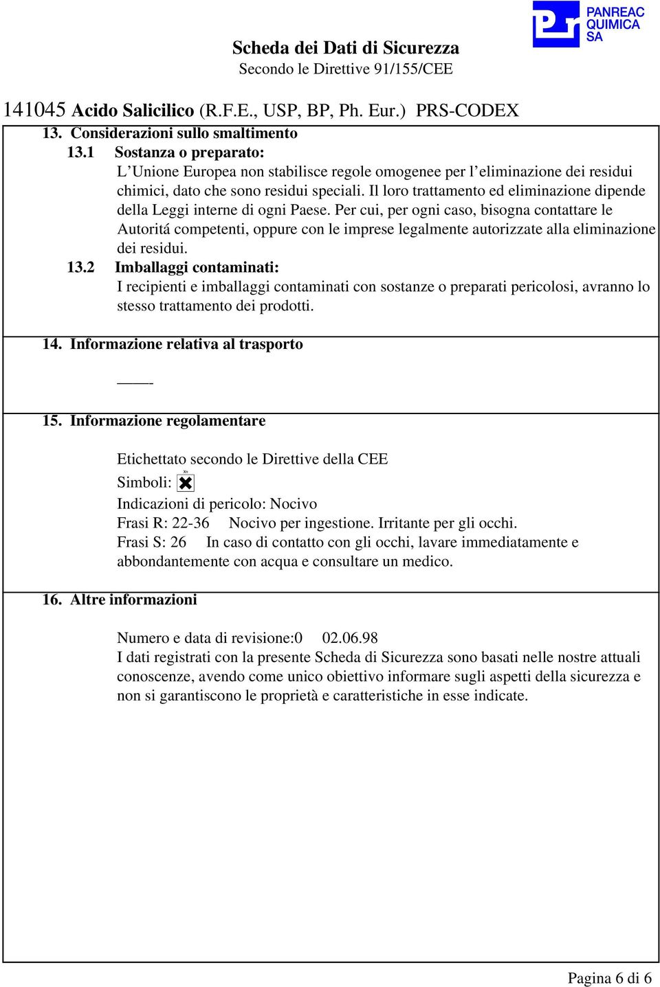 Per cui, per ogni caso, bisogna contattare le Autoritá competenti, oppure con le imprese legalmente autorizzate alla eliminazione dei residui. 13.