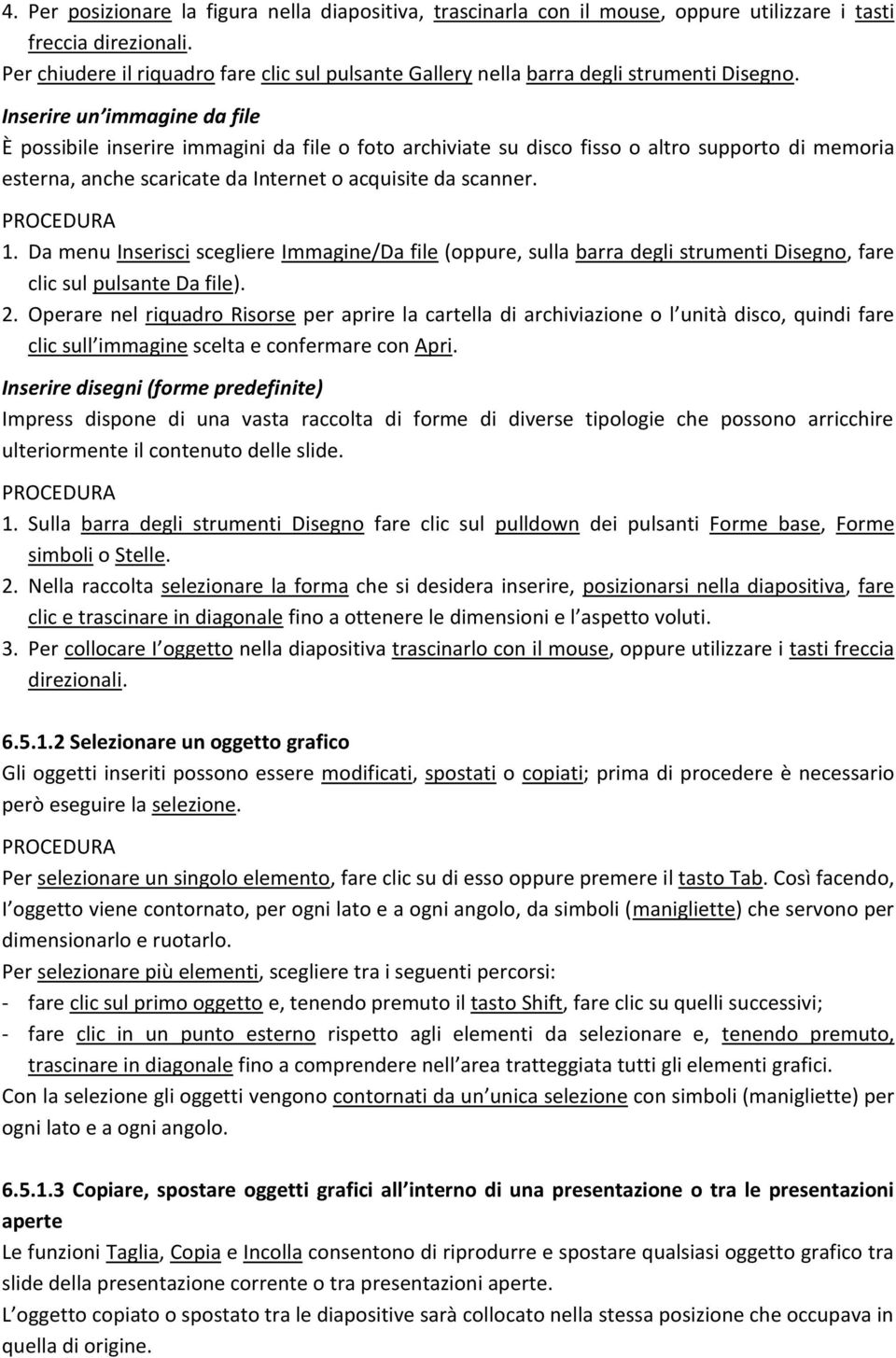 Inserire un immagine da file È possibile inserire immagini da file o foto archiviate su disco fisso o altro supporto di memoria esterna, anche scaricate da Internet o acquisite da scanner. 1.