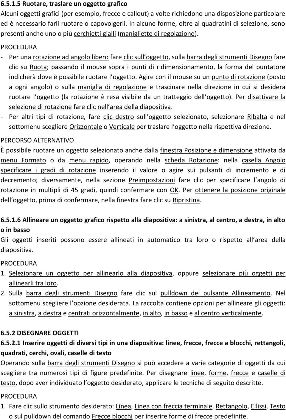 - Per una rotazione ad angolo libero fare clic sull oggetto, sulla barra degli strumenti Disegno fare clic su Ruota; passando il mouse sopra i punti di ridimensionamento, la forma del puntatore