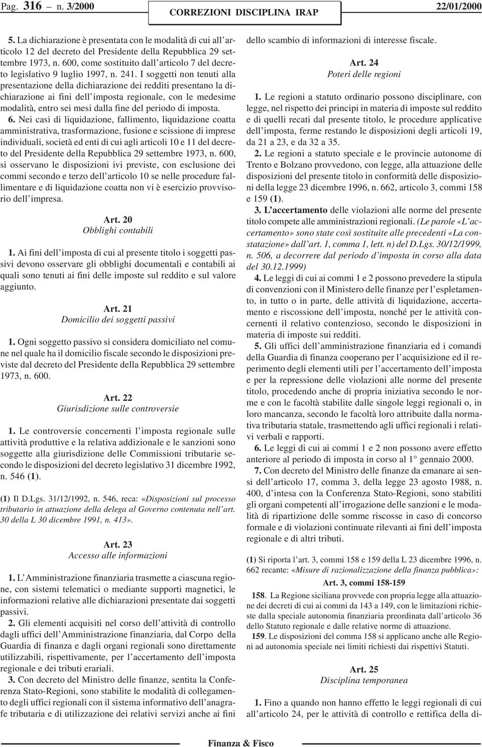 I soggetti non tenuti alla presentazione della dichiarazione dei redditi presentano la dichiarazione ai fini dell imposta regionale, con le medesime modalità, entro sei mesi dalla fine del periodo di