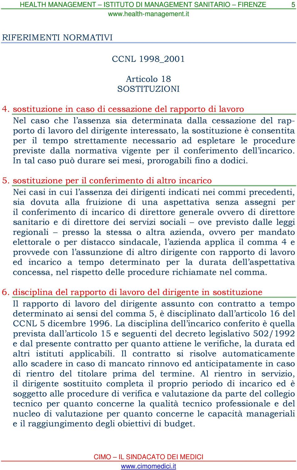 tempo strettamente necessario ad espletare le procedure previste dalla normativa vigente per il conferimento dell incarico. In tal caso può durare sei mesi, prorogabili fino a dodici. 5.