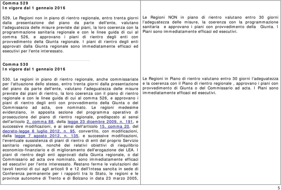 programmazione sanitaria regionale e con le linee guida di cui al comma 526, e approvano i piani di rientro degli enti con provvedimento della Giunta regionale.