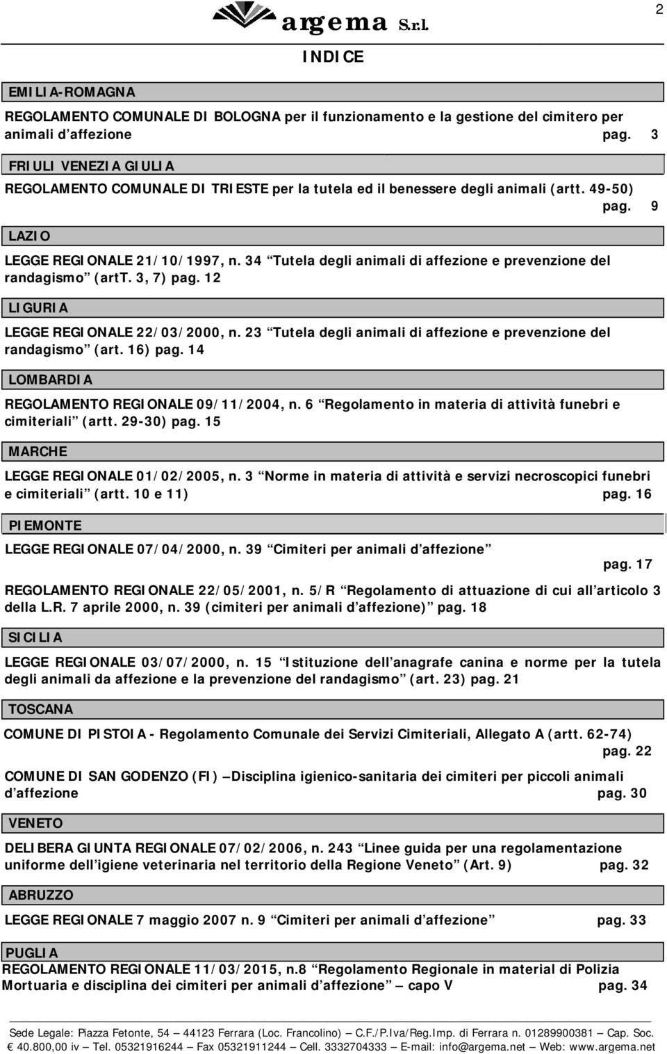 34 Tutela degli animali di affezione e prevenzione del randagismo (artt. 3, 7) pag. 12 LIGURIA LEGGE REGIONALE 22/03/2000, n. 23 Tutela degli animali di affezione e prevenzione del randagismo (art.