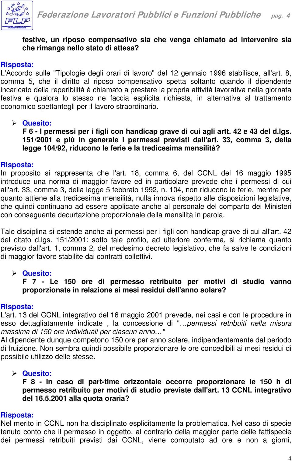 8, comma 5, che il diritto al riposo compensativo spetta soltanto quando il dipendente incaricato della reperibilità è chiamato a prestare la propria attività lavorativa nella giornata festiva e