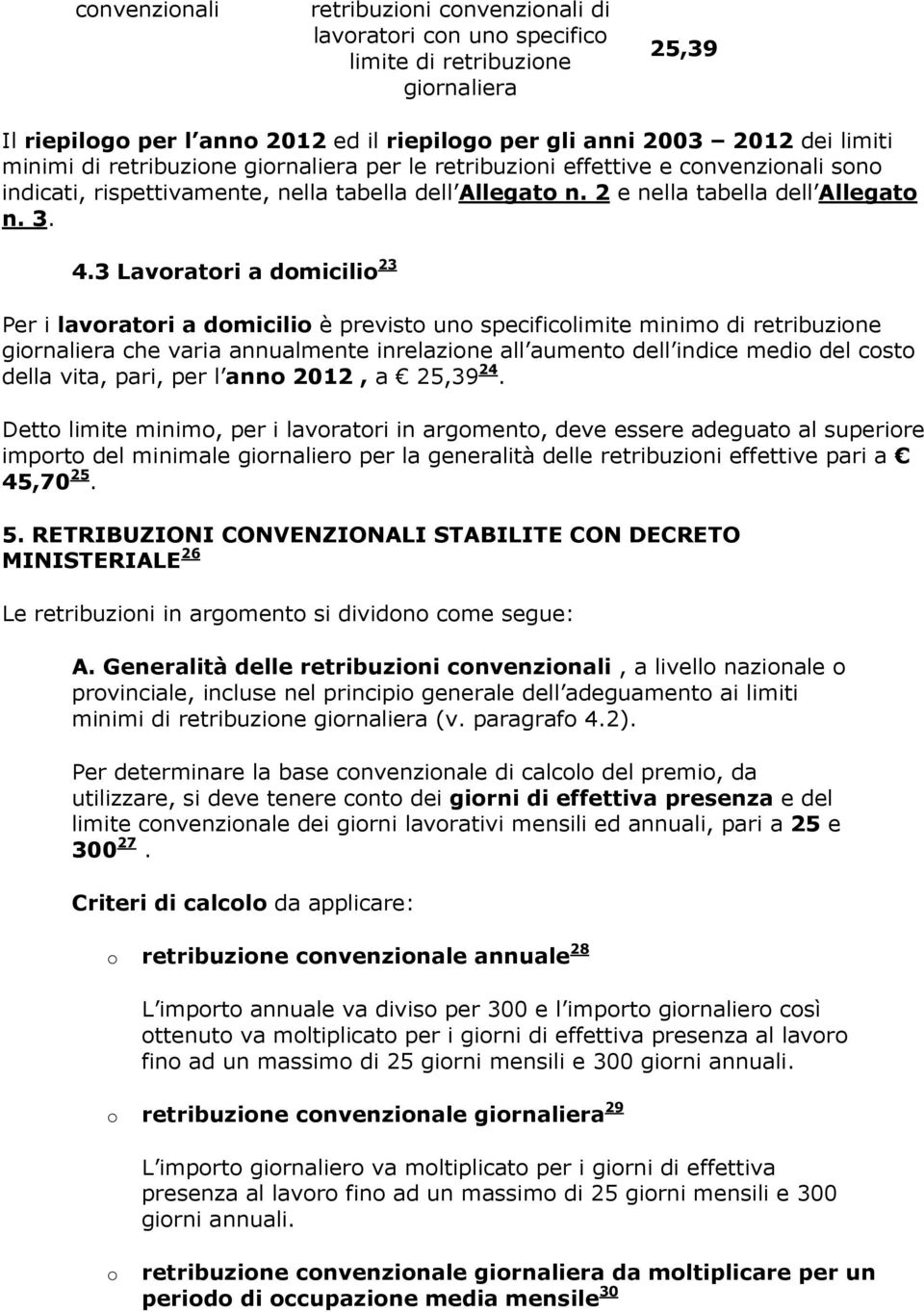 3 Lavoratori a domicilio 23 Per i lavoratori a domicilio è previsto uno specificolimite minimo di retribuzione giornaliera che varia annualmente inrelazione all aumento dell indice medio del costo