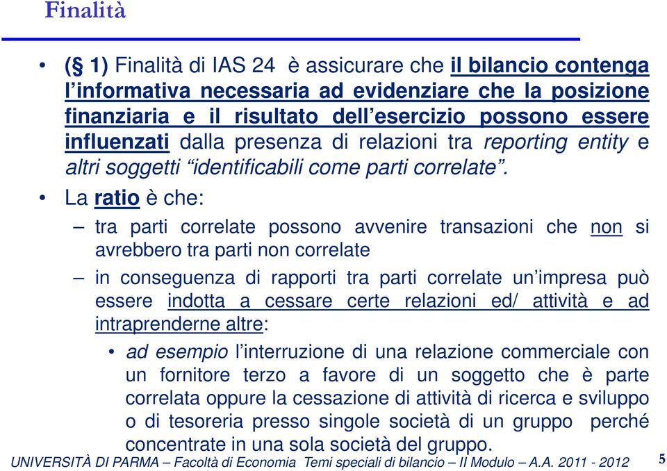 La ratio è che: tra parti correlate possono avvenire transazioni che non si avrebbero tra parti non correlate in conseguenza di rapporti tra parti correlate un impresa può essere indotta a cessare