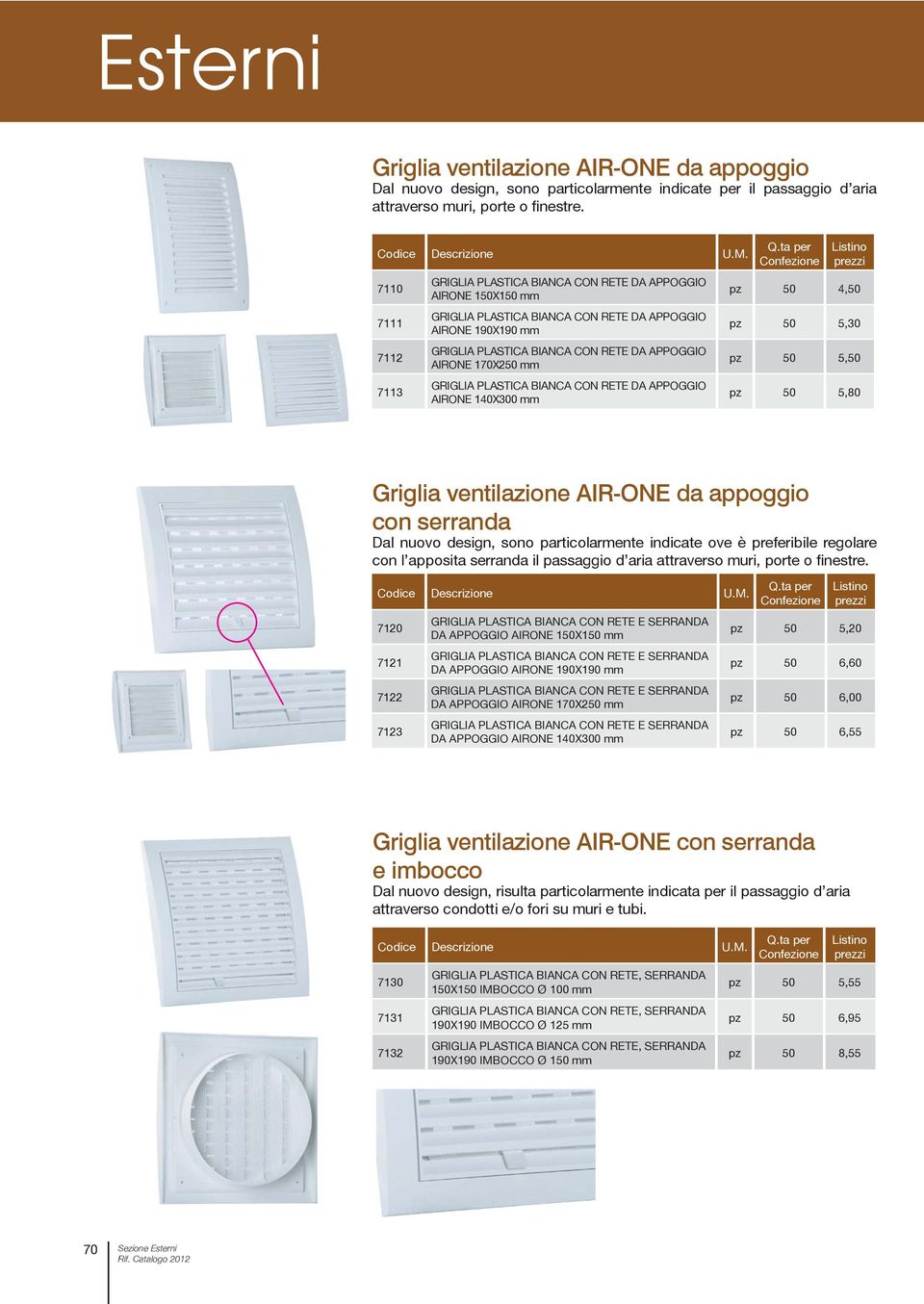 170X250 mm GRIGLIA PLASTICA BIANCA CON RETE DA APPOGGIO AIRONE 140X300 mm pz 50 4,50 pz 50 5,30 pz 50 5,50 pz 50 5,80 Griglia ventilazione AIR-ONE da appoggio con serranda Dal nuovo design, sono