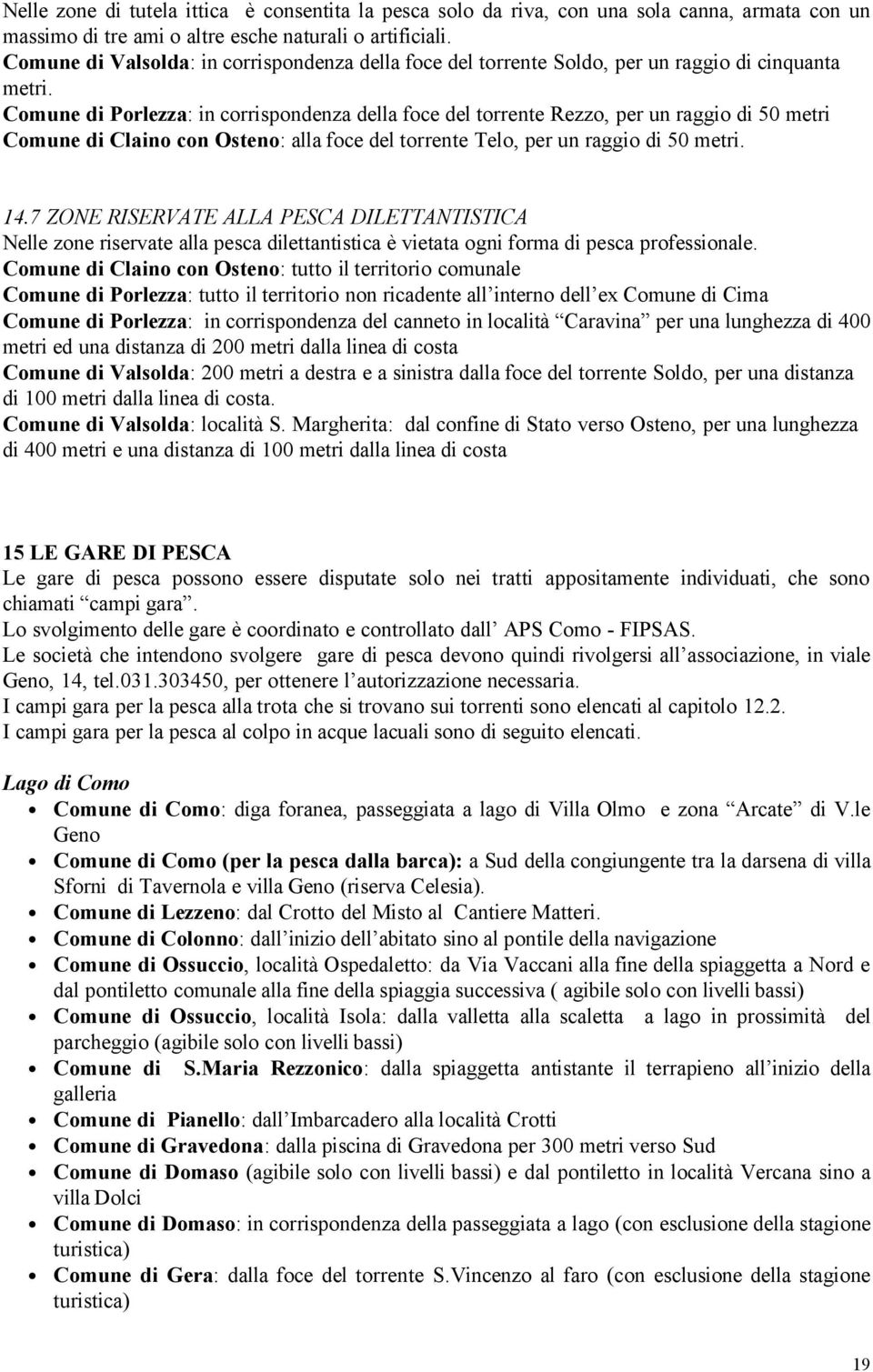 Comune di Porlezza: in corrispondenza della foce del torrente Rezzo, per un raggio di 50 metri Comune di Claino con Osteno: alla foce del torrente Telo, per un raggio di 50 metri. 14.