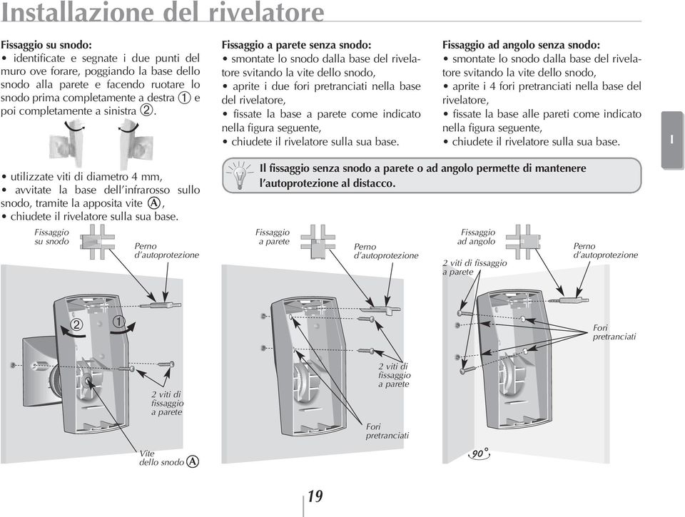 Fissaggio a parete senza snodo: smontate lo snodo dalla base del rivelatore svitando la vite dello snodo, aprite i due fori pretranciati nella base del rivelatore, fissate la base a parete come