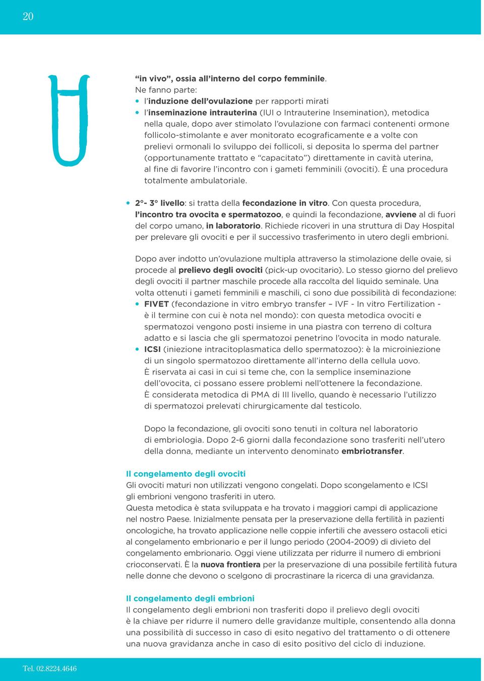 contenenti ormone follicolo-stimolante e aver monitorato ecograficamente e a volte con prelievi ormonali lo sviluppo dei follicoli, si deposita lo sperma del partner (opportunamente trattato e