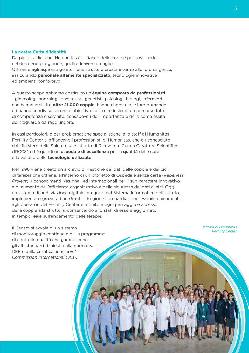 A questo scopo abbiamo costituito un équipe composta da professionisti - ginecologi, andrologi, anestesisti, genetisti, psicologi, biologi, infermieri - che hanno assistito oltre 21.