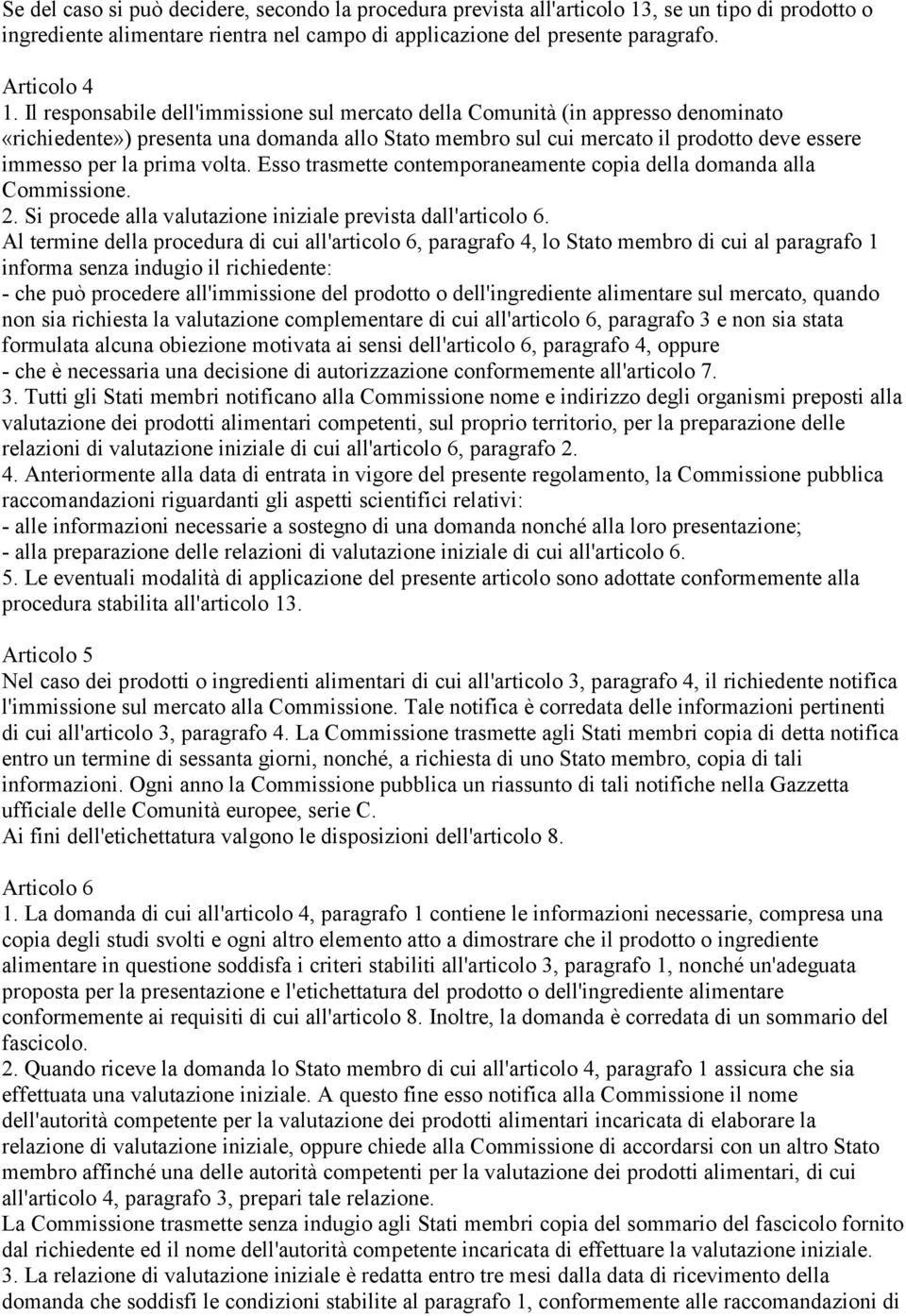 volta. Esso trasmette contemporaneamente copia della domanda alla Commissione. 2. Si procede alla valutazione iniziale prevista dall'articolo 6.