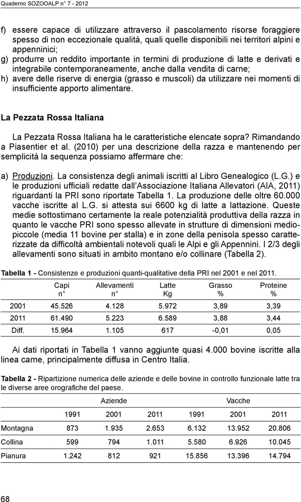 di insufficiente apporto alimentare. La Pezzata Rossa Italiana La Pezzata Rossa Italiana ha le caratteristiche elencate sopra? Rimandando a Piasentier et al.