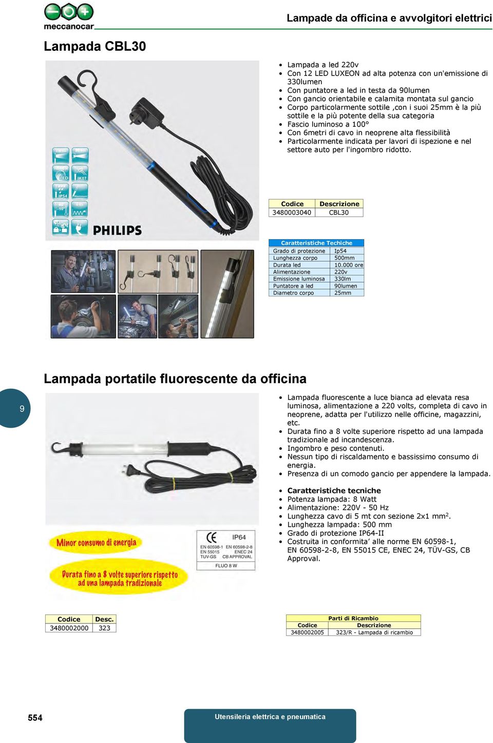 lavori di ispezione e nel settore auto per l'ingombro ridotto. Codice Descrizione 3480003040 CBL30 Caratteristiche Techiche Grado di protezione Ip54 Lunghezza corpo 500mm Durata led 10.