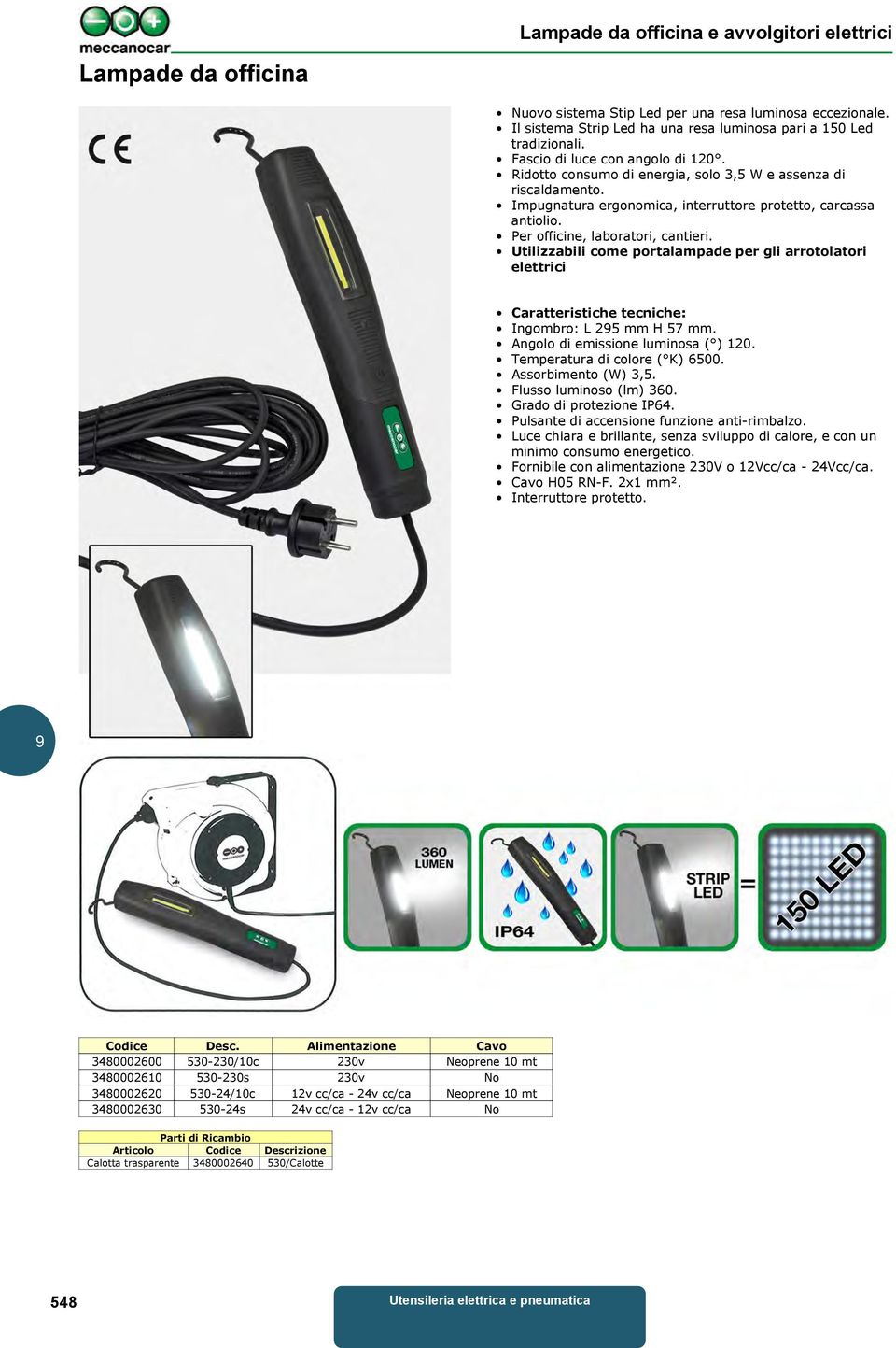 Utilizzabili come portalampade per gli arrotolatori elettrici Caratteristiche tecniche: Ingombro: L 25 mm H 57 mm. Angolo di emissione luminosa ( ) 120. Temperatura di colore ( K) 6500.