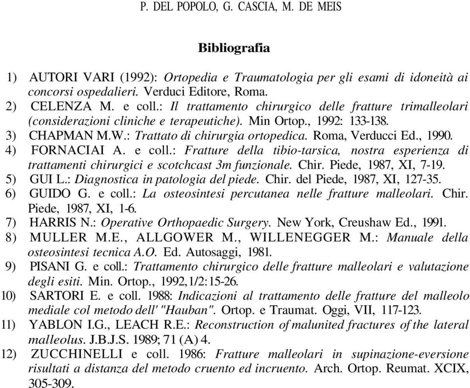 , 1990. 4) FORNACIAI A. e coll.: Fratture della tibio-tarsica, nostra esperienza di trattamenti chirurgici e scotchcast 3m funzionale. Chir. Piede, 1987, XI, 7-19. 5) GUI L.