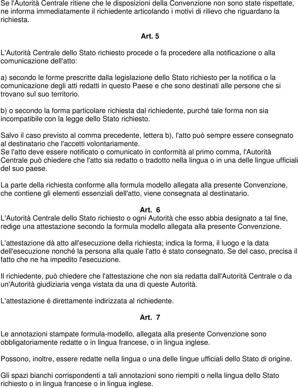 la notifica o la comunicazione degli atti redatti in questo Paese e che sono destinati alle persone che si trovano sul suo territorio.