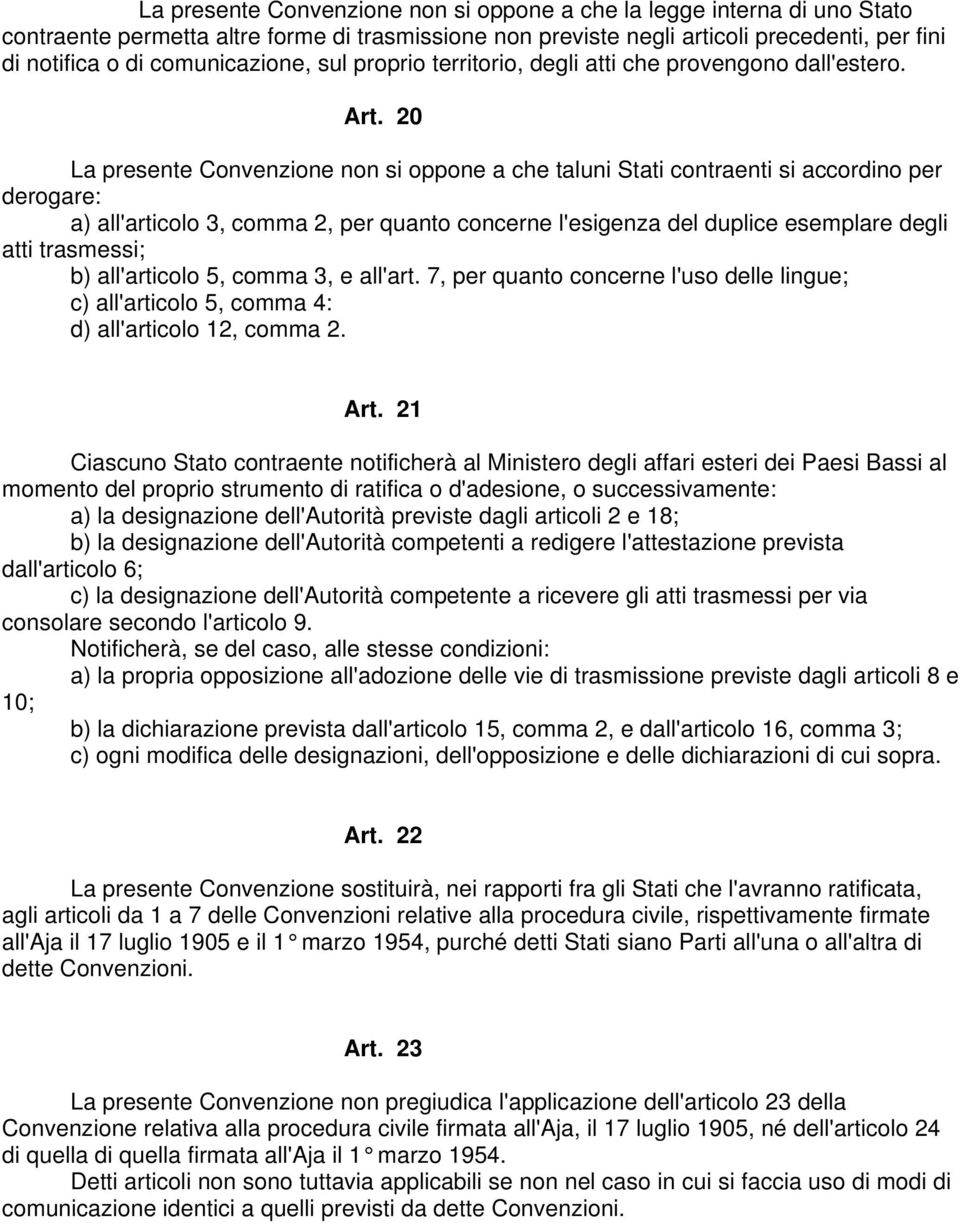 20 La presente Convenzione non si oppone a che taluni Stati contraenti si accordino per derogare: a) all'articolo 3, comma 2, per quanto concerne l'esigenza del duplice esemplare degli atti