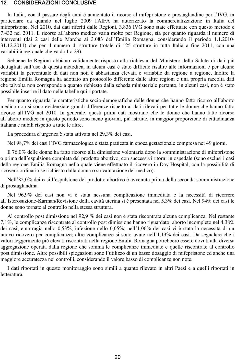 Il ricorso all aborto medico varia molto per Regione, sia per quanto riguarda il numero di interventi (dai 2 casi delle Marche ai 3.083 dell Emilia Romagna, considerando il periodo 1.1.2010-31.12.