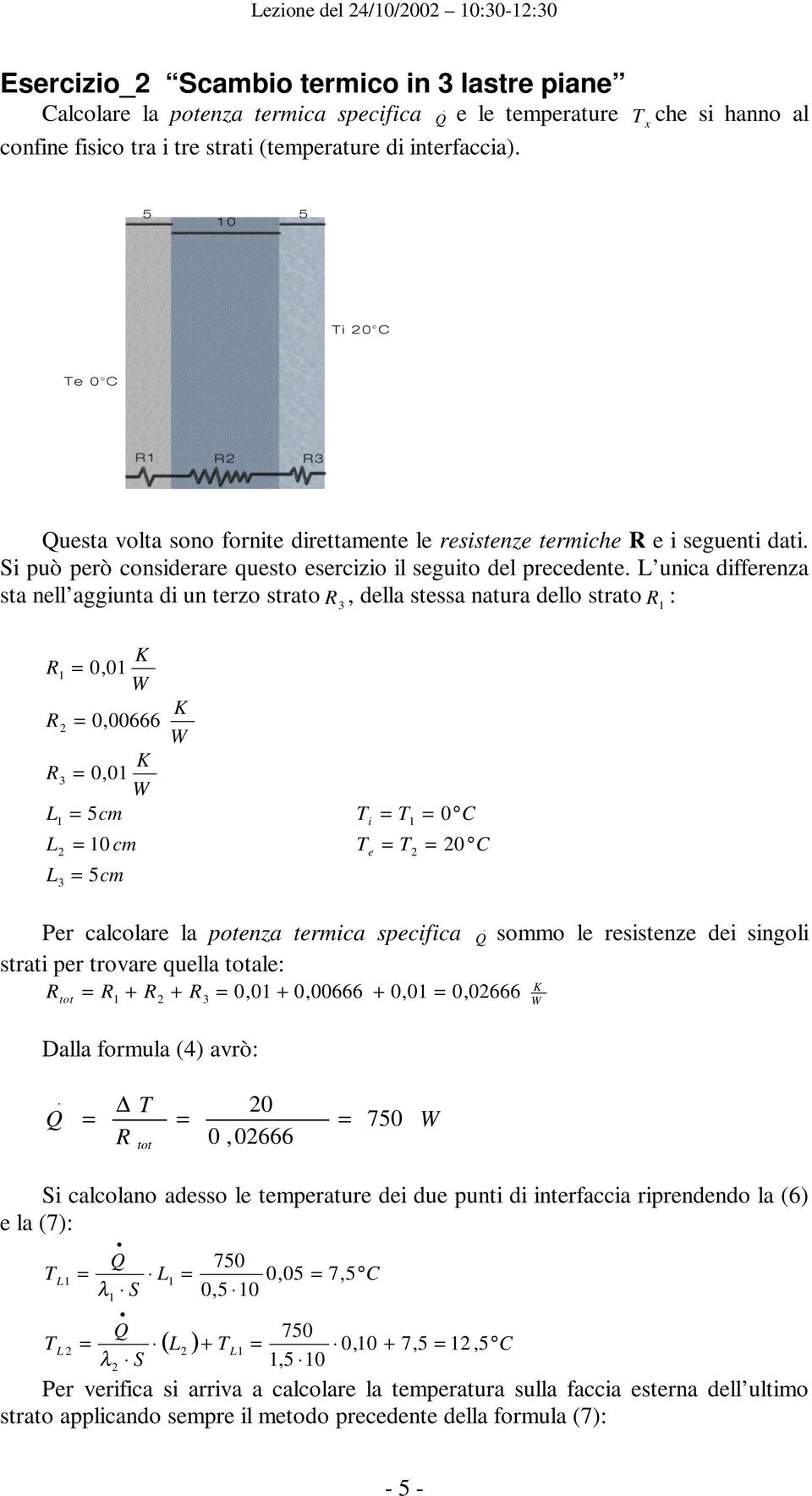 di un terzo strato R 3, della stessa natura dello strato R : R 0, 0 R 0, 00666 R3 0, 0 L 5cm i 0 L 0 cm e 0 L3 5cm Per calcolare la potenza termica specifica sommo le resistenze dei singoli strati