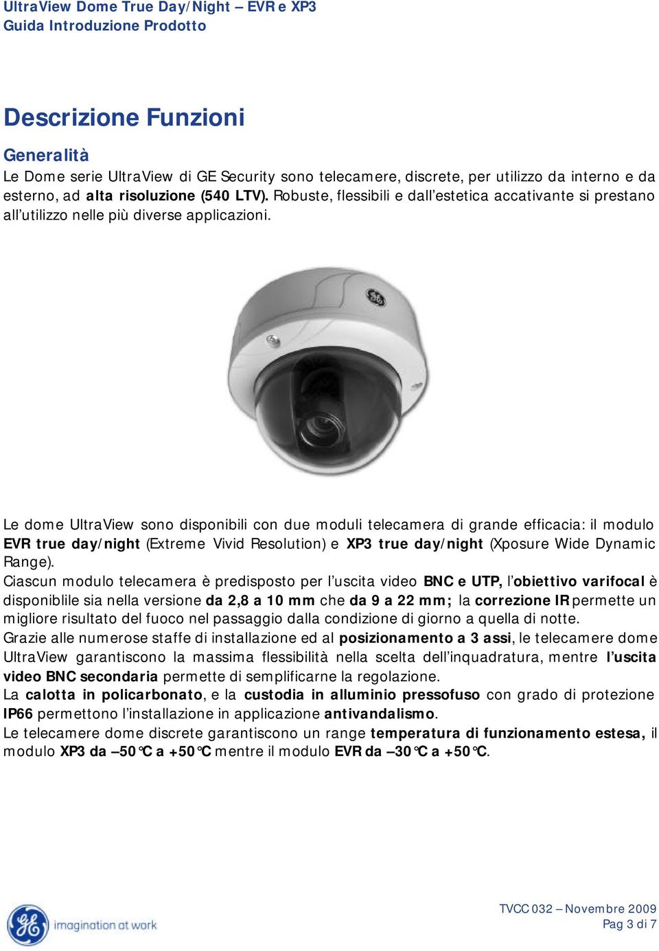 Le dome UltraView sono disponibili con due moduli telecamera di grande efficacia: il modulo EVR true day/night (Extreme Vivid Resolution) e XP3 true day/night (Xposure Wide Dynamic Range).