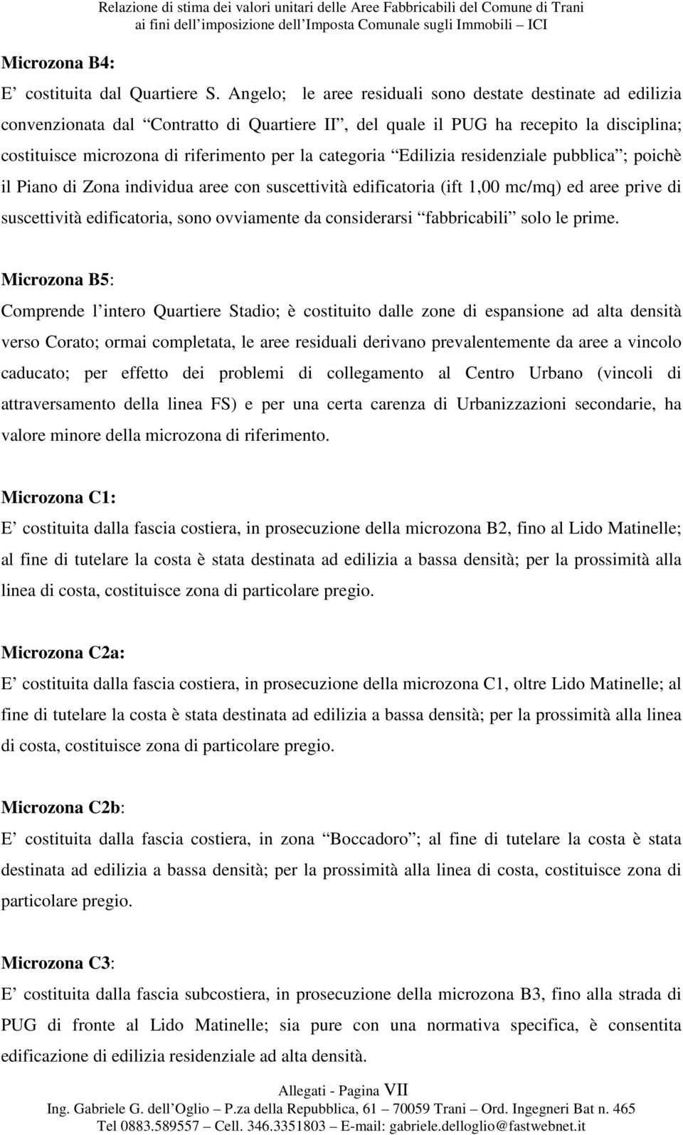 categoria Edilizia residenziale pubblica ; poichè il Piano di Zona individua aree con suscettività edificatoria (ift 1,00 mc/mq) ed aree prive di suscettività edificatoria, sono ovviamente da