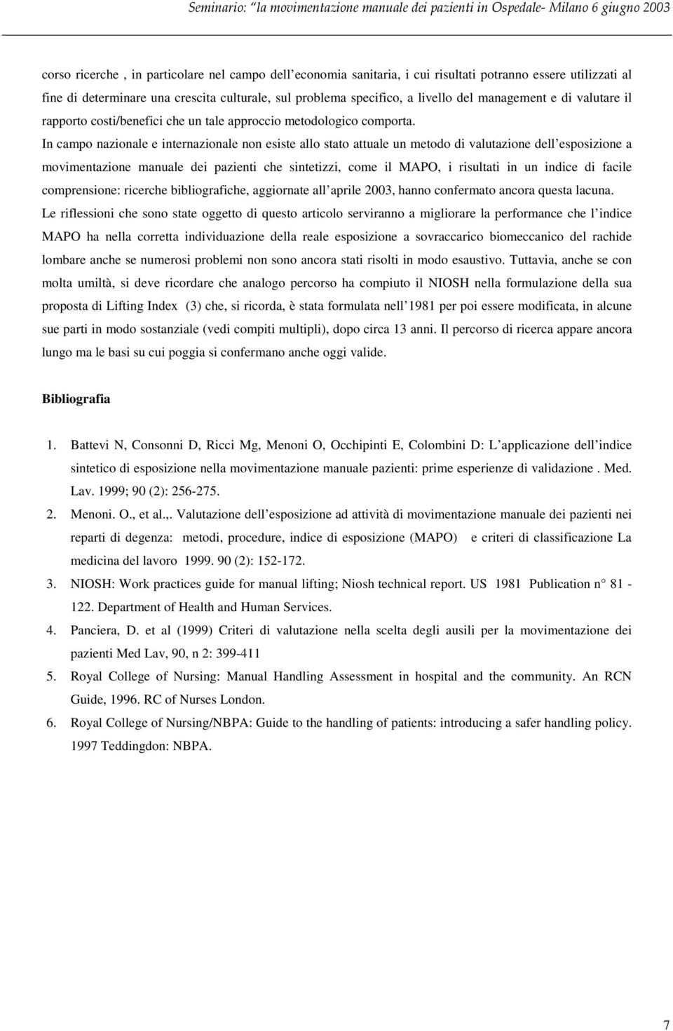 In campo nazionale e internazionale non esiste allo stato attuale un metodo di valutazione dell esposizione a movimentazione manuale dei pazienti che sintetizzi, come il MAPO, i risultati in un