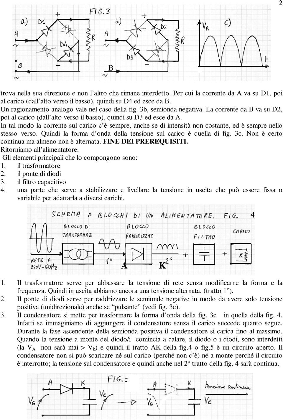 In tal modo la corrente sul carico c è sempre, anche se di intensità non costante, ed è sempre nello stesso verso. Quindi la forma d onda della tensione sul carico è quella di fig. c. Non è certo continua ma almeno non è alternata.