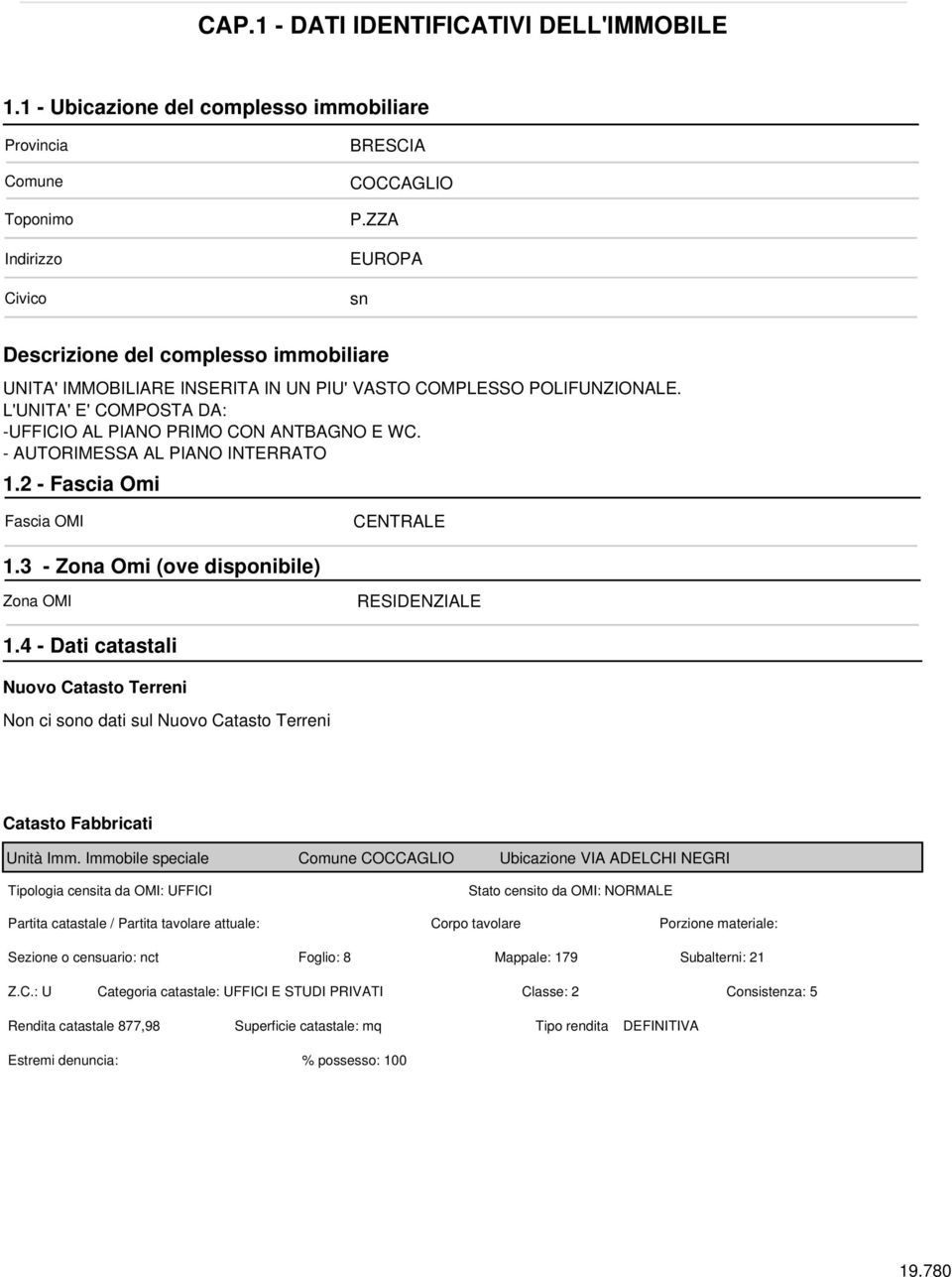 ZZA EUROPA sn Descrizione del complesso immobiliare UNITA' IMMOBILIARE INSERITA IN UN PIU' VASTO COMPLESSO POLIFUNZIONALE. L'UNITA' E' COMPOSTA DA: -UFFICIO AL PIANO PRIMO CON ANTBAGNO E WC.