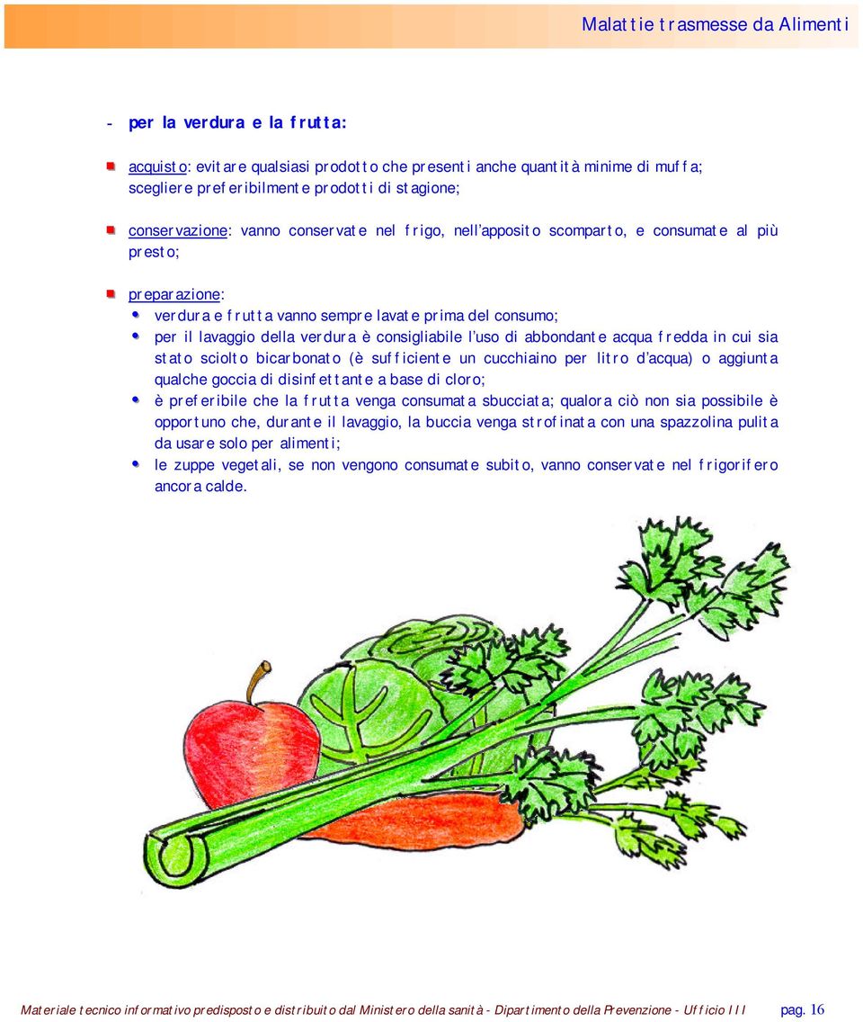 acqua fredda in cui sia stato sciolto bicarbonato (è sufficiente un cucchiaino per litro d acqua) o aggiunta qualche goccia di disinfettante a base di cloro; è preferibile che la frutta venga