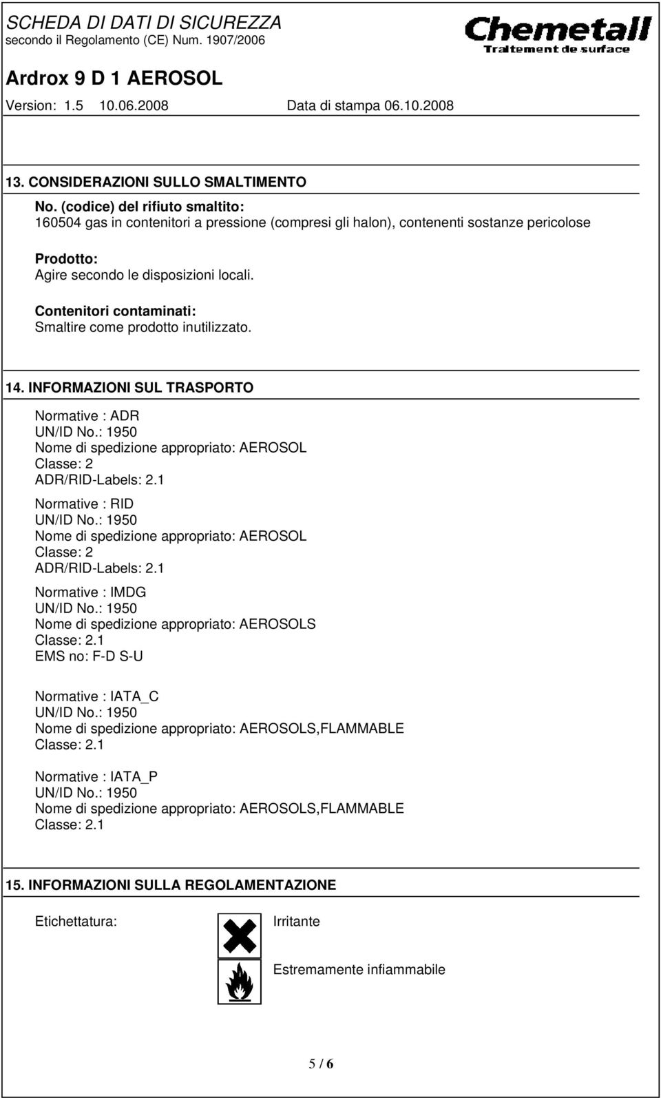 Contenitori contaminati: Smaltire come prodotto inutilizzato. 14. INFORMAZIONI SUL TRASPORTO Normative : ADR Nome di spedizione appropriato: AEROSOL Classe: 2 ADR/RID-Labels: 2.