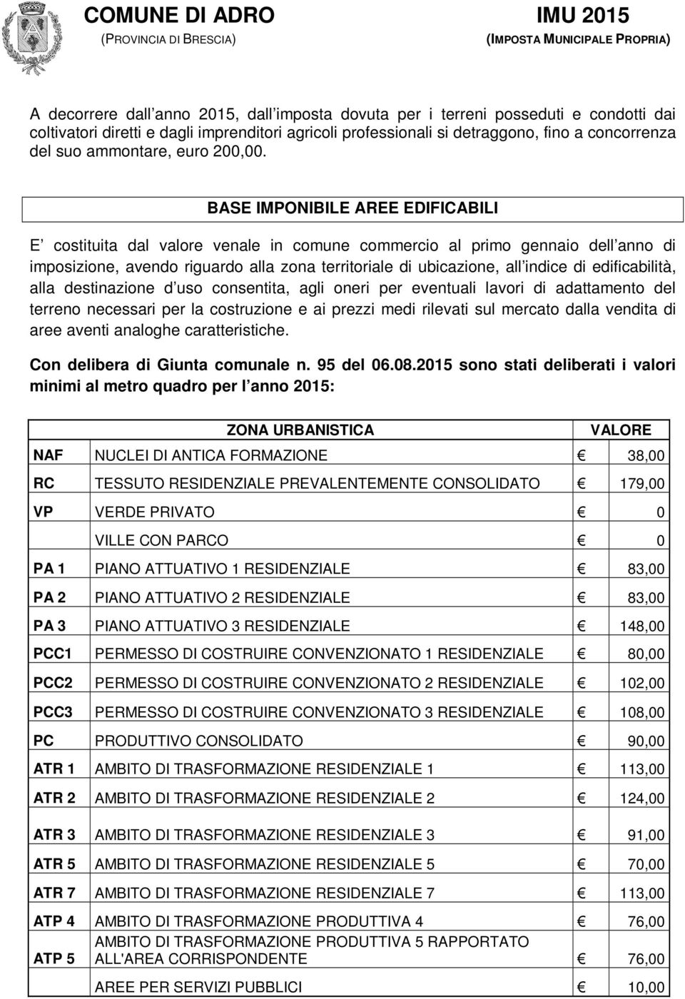 BASE IMPONIBILE AREE EDIFICABILI E costituita dal valore venale in comune commercio al primo gennaio dell anno di imposizione, avendo riguardo alla zona territoriale di ubicazione, all indice di