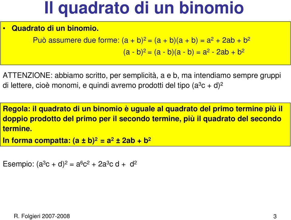 semplicità, a e b, ma intendiamo sempre gruppi di lettere, cioè monomi, e quindi avremo prodotti del tipo (a 3 c + d) 2 Regola: il quadrato di un