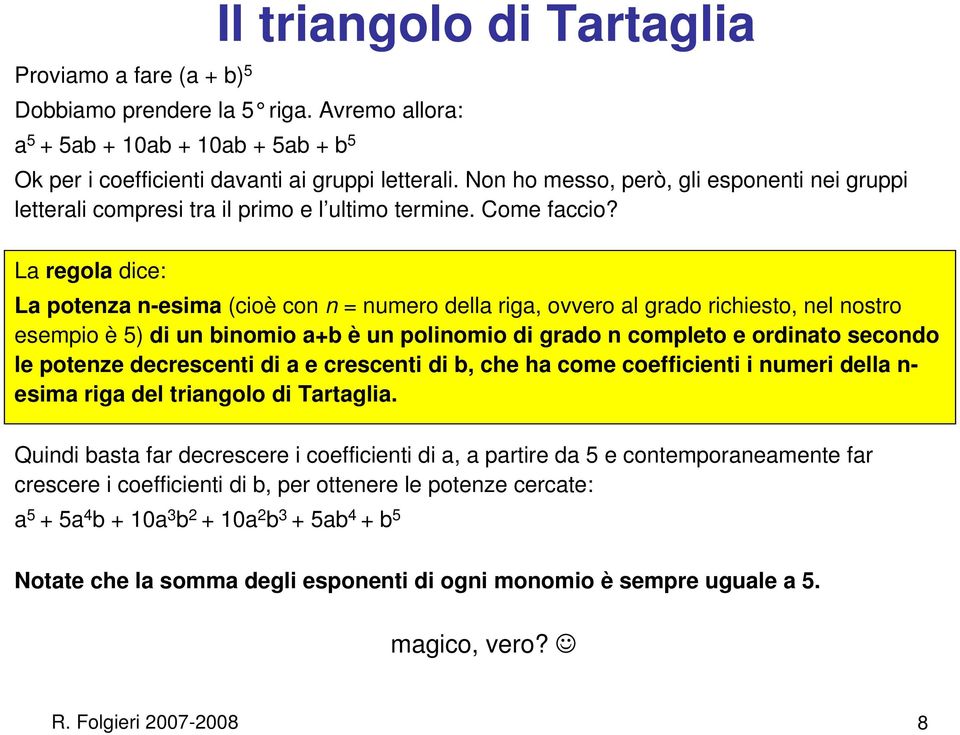 La regola dice: La potenza n-esima (cioè con n = numero della riga, ovvero al grado richiesto, nel nostro esempio è 5) di un binomio a+b è un polinomio di grado n completo e ordinato secondo le