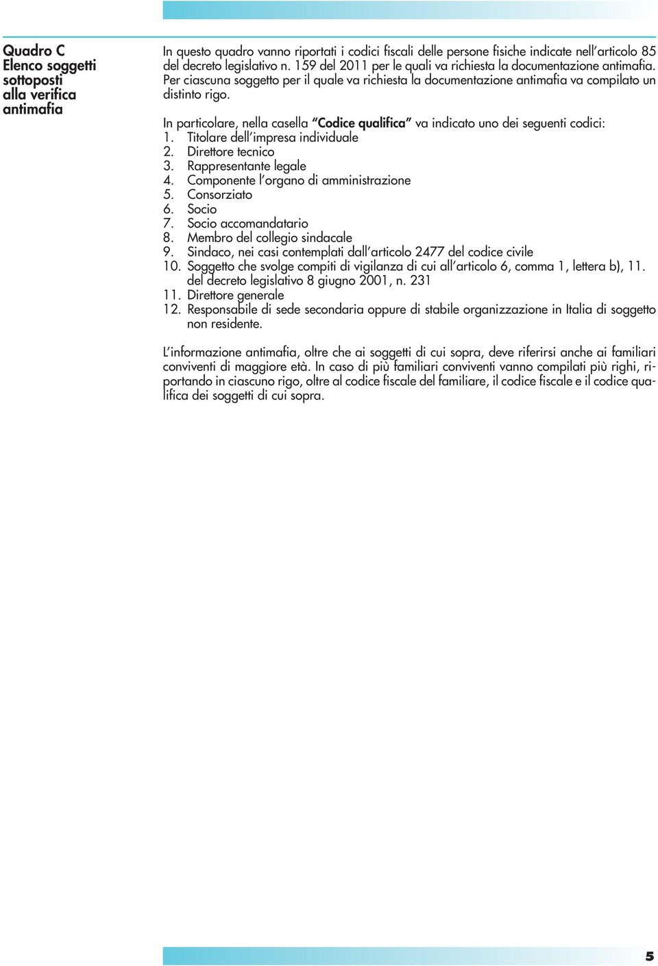 In particolare, nella casella Codice qualifica va indicato uno dei seguenti codici: 1. Titolare dell impresa individuale 2. Direttore tecnico 3. Rappresentante legale 4.