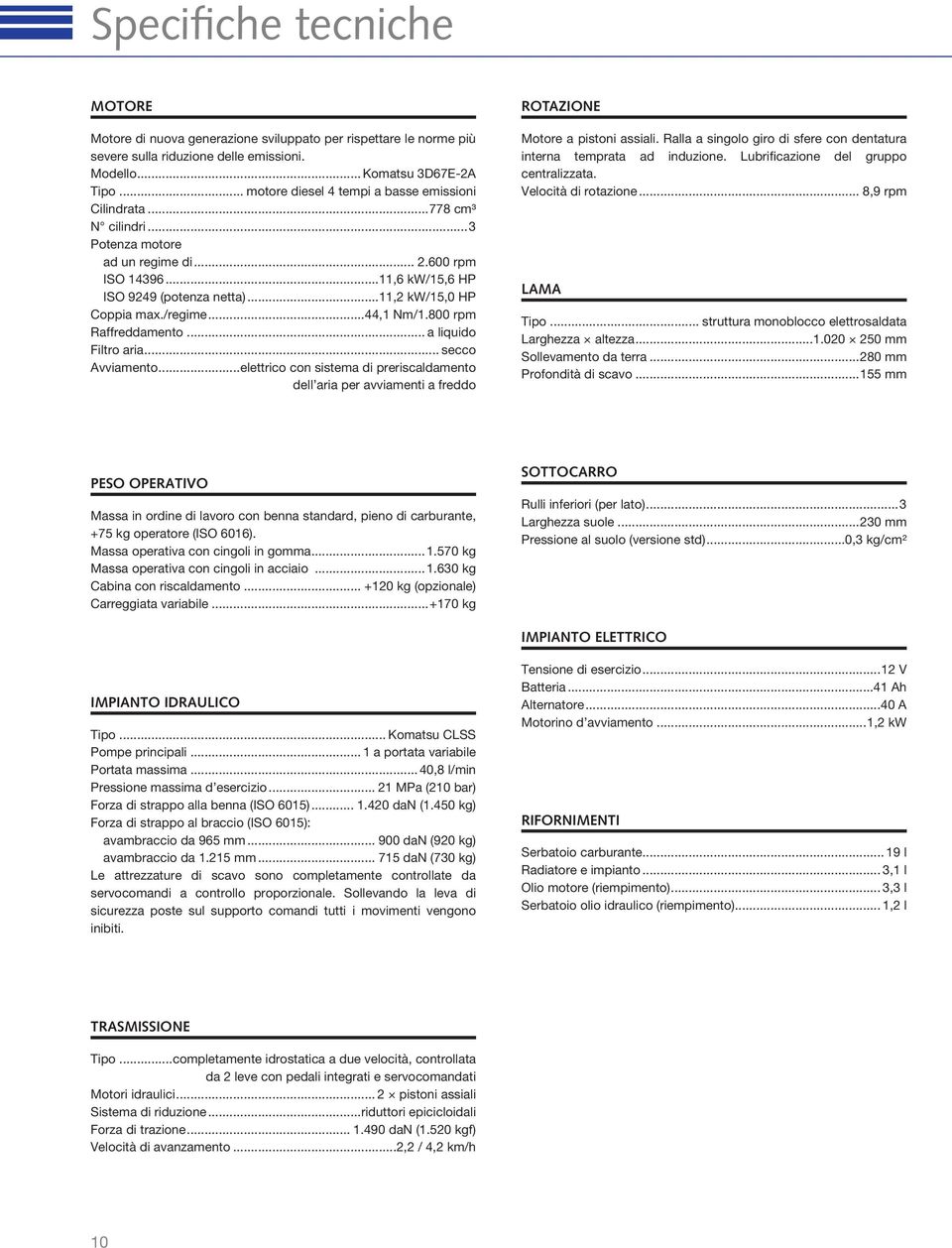..11,2 kw/15,0 HP Coppia max./regime...44,1 Nm/1.800 rpm Raffreddamento... a liquido Filtro aria... secco Avviamento.