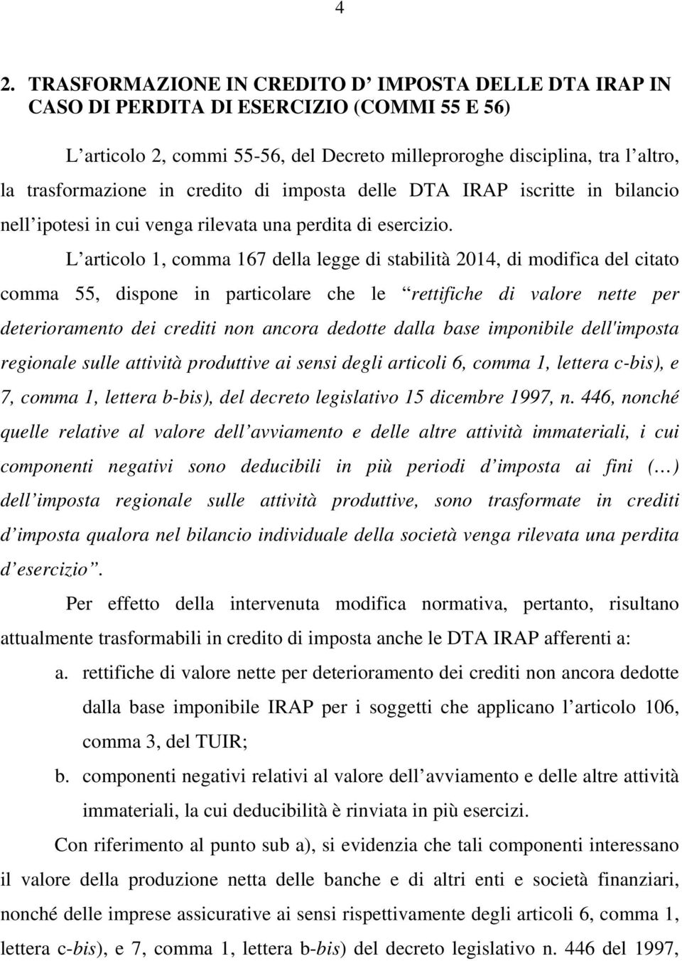 L articolo 1, comma 167 della legge di stabilità 2014, di modifica del citato comma 55, dispone in particolare che le rettifiche di valore nette per deterioramento dei crediti non ancora dedotte