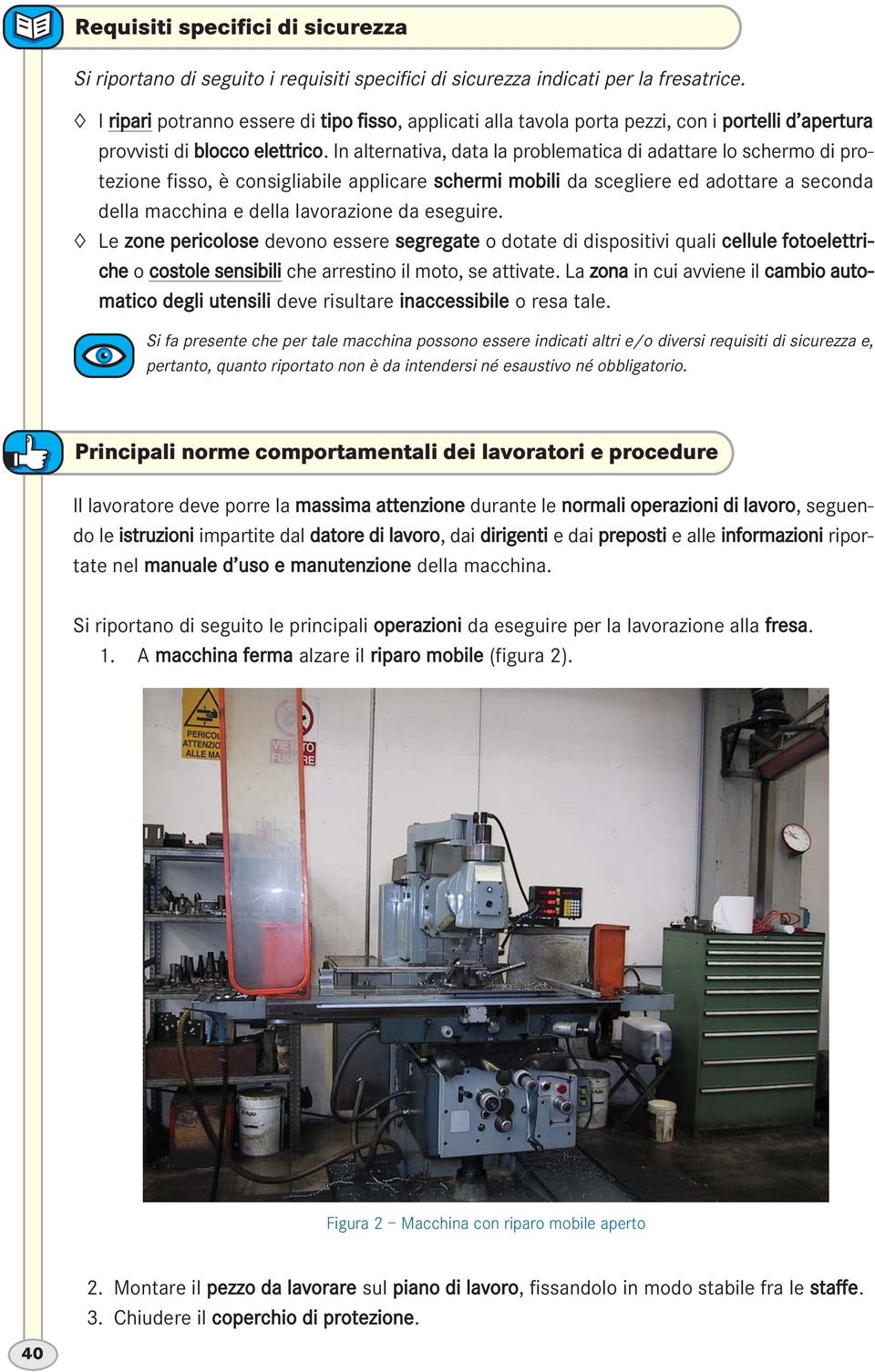 In alternativa, data la problematica di adattare lo schermo di protezione fisso, è consigliabile applicare schermi mobili da scegliere ed adottare a seconda della macchina e della lavorazione da