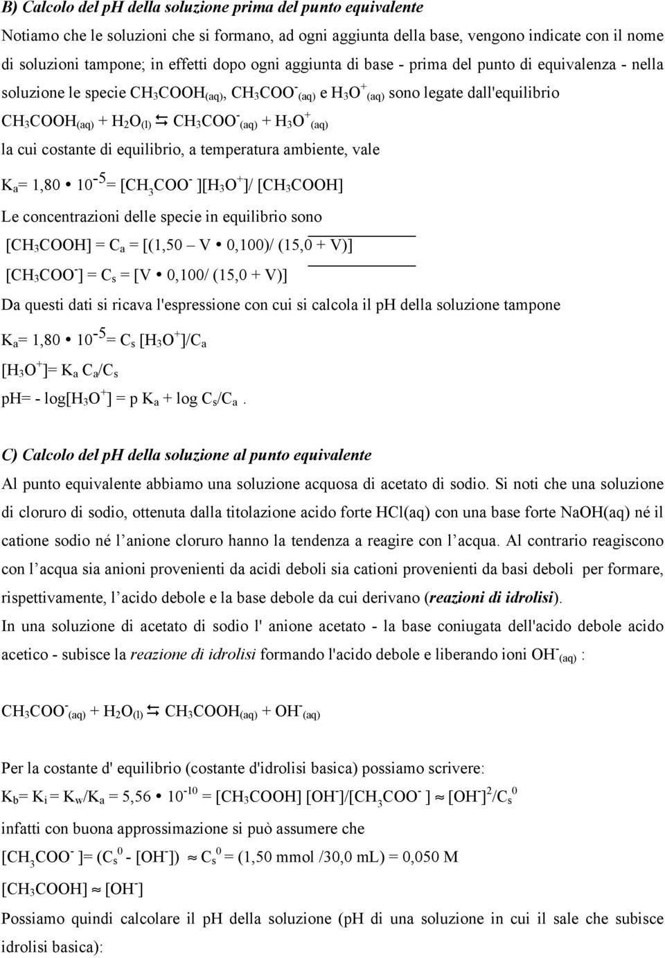 (aq) + H 3 O + (aq) la cui costante di equilibrio, a temperatura ambiente, vale K a = 1,80 10-5 = [CH 3 COO - ][H 3 O + ]/ [CH 3 COOH] Le concentrazioni delle specie in equilibrio sono [CH 3 COOH] =