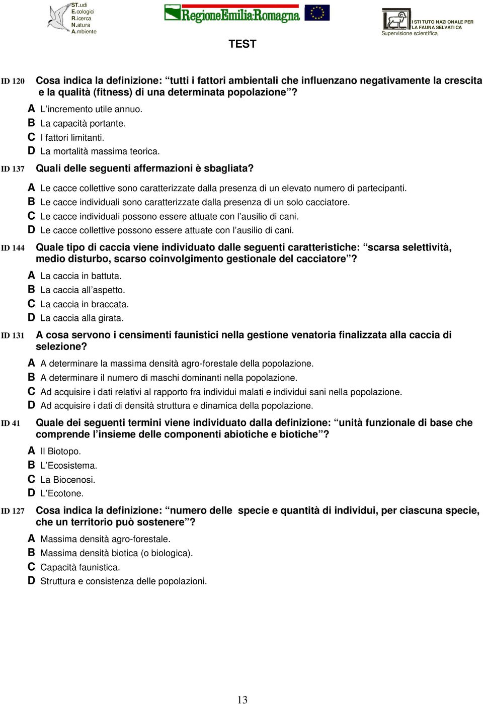 A Le cacce collettive sono caratterizzate dalla presenza di un elevato numero di partecipanti. B Le cacce individuali sono caratterizzate dalla presenza di un solo cacciatore.