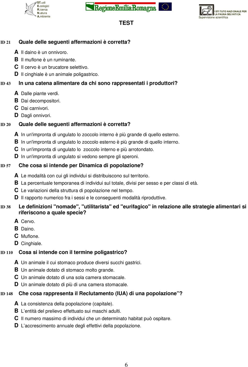 Quale delle seguenti affermazioni è corretta? A In un'impronta di ungulato lo zoccolo interno è più grande di quello esterno.